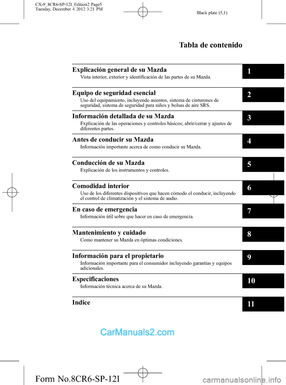 MAZDA MODEL CX-9 2015 Manual del propietario (in Spanish) Black plate (5,1)
CX-9_8CR6-SP-12I_Edition2 Page5
Tuesday, December 4 2012 3:21 PM
Form No.8CR6-SP-12I
Tabla de contenido
Explicación general de su Mazda
Vista interior, exterior y identificación de MAZDA MODEL CX-9 2015 Manual del propietario (in Spanish) Black plate (5,1)
CX-9_8CR6-SP-12I_Edition2 Page5
Tuesday, December 4 2012 3:21 PM
Form No.8CR6-SP-12I
Tabla de contenido
Explicación general de su Mazda
Vista interior, exterior y identificación de