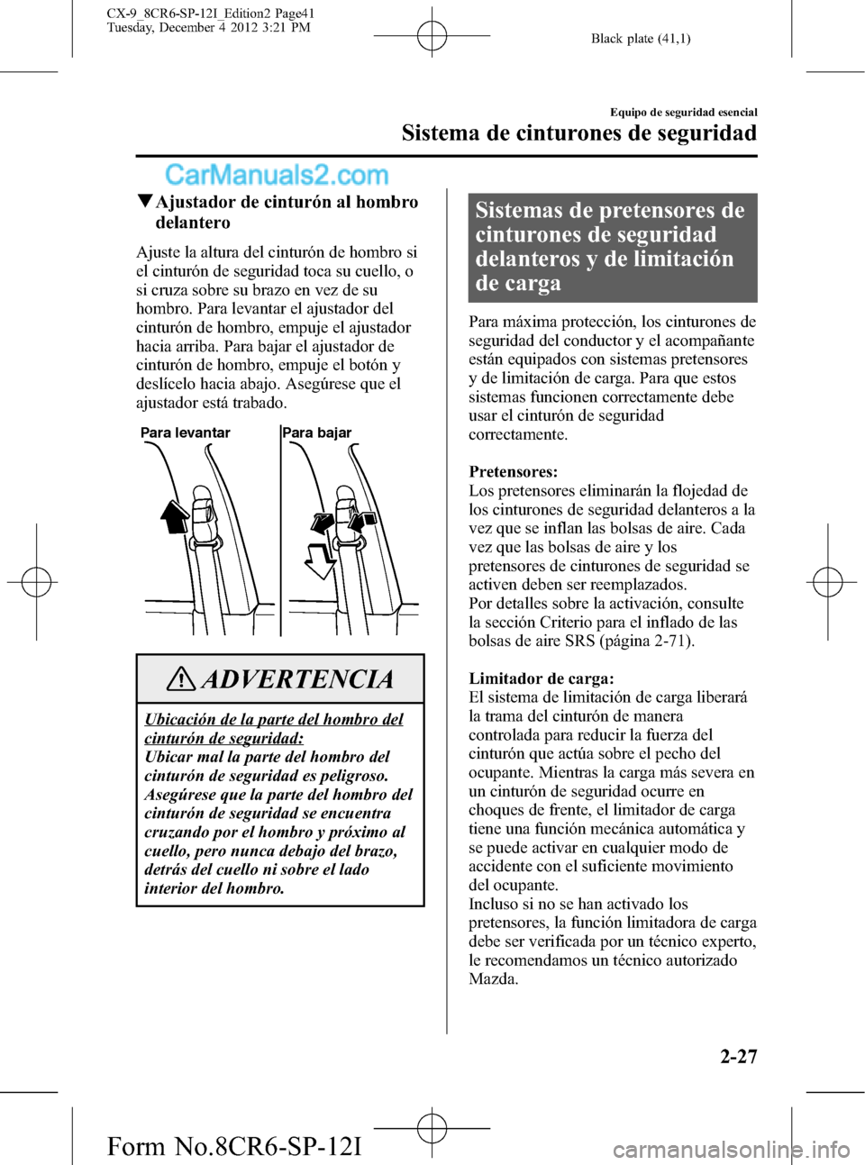 MAZDA MODEL CX-9 2015 Manual del propietario (in Spanish) Black plate (41,1)
qAjustador de cinturón al hombro
delantero
Ajuste la altura del cinturón de hombro si
el cinturón de seguridad toca su cuello, o
si cruza sobre su brazo en vez de su
hombro. Para MAZDA MODEL CX-9 2015 Manual del propietario (in Spanish) Black plate (41,1)
qAjustador de cinturón al hombro
delantero
Ajuste la altura del cinturón de hombro si
el cinturón de seguridad toca su cuello, o
si cruza sobre su brazo en vez de su
hombro. Para
