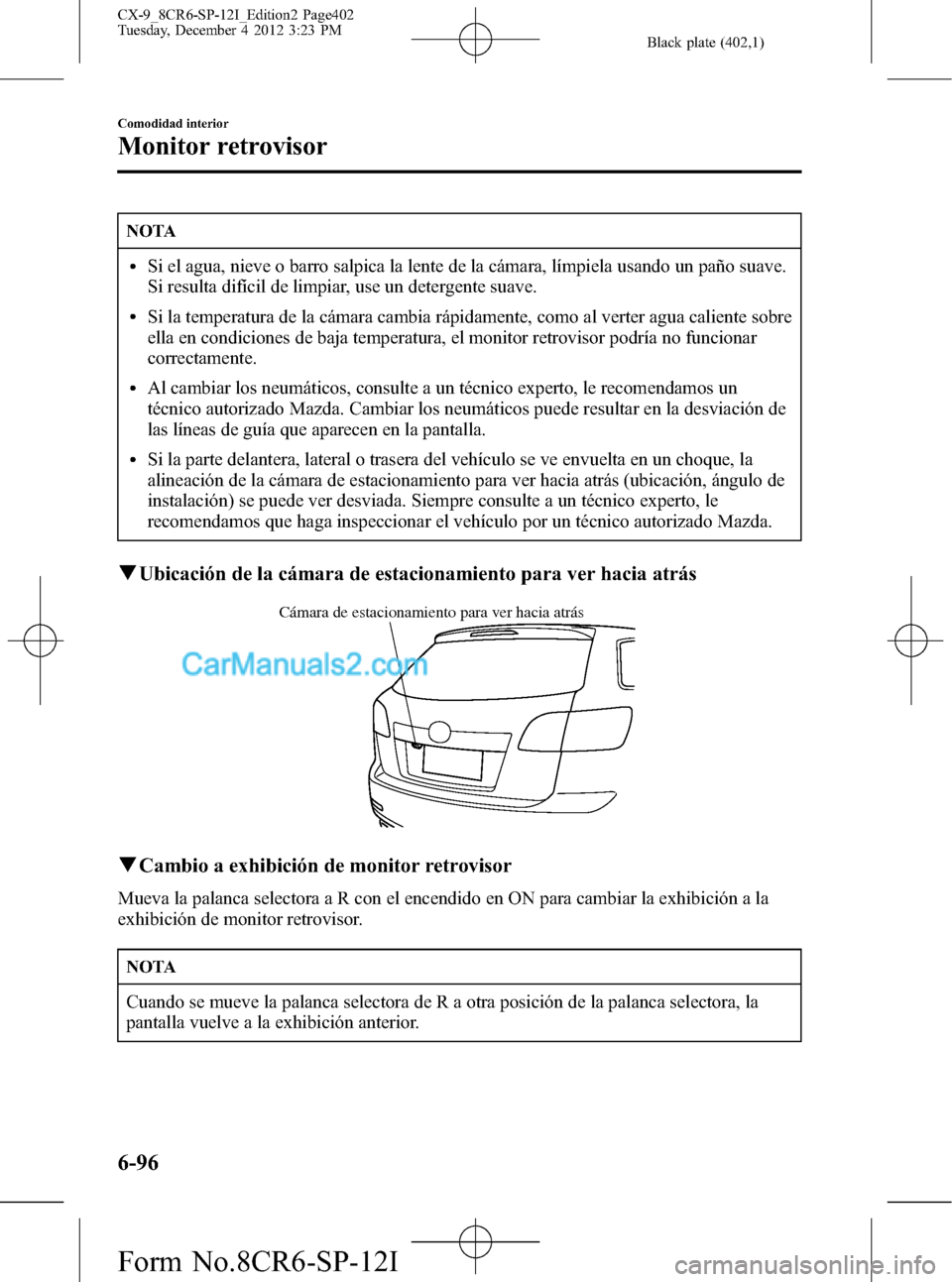 MAZDA MODEL CX-9 2015 Manual del propietario (in Spanish) Black plate (402,1)
NOTA
lSi el agua, nieve o barro salpica la lente de la cámara, límpiela usando un paño suave.
Si resulta difícil de limpiar, use un detergente suave.
lSi la temperatura de la c MAZDA MODEL CX-9 2015 Manual del propietario (in Spanish) Black plate (402,1)
NOTA
lSi el agua, nieve o barro salpica la lente de la cámara, límpiela usando un paño suave.
Si resulta difícil de limpiar, use un detergente suave.
lSi la temperatura de la c