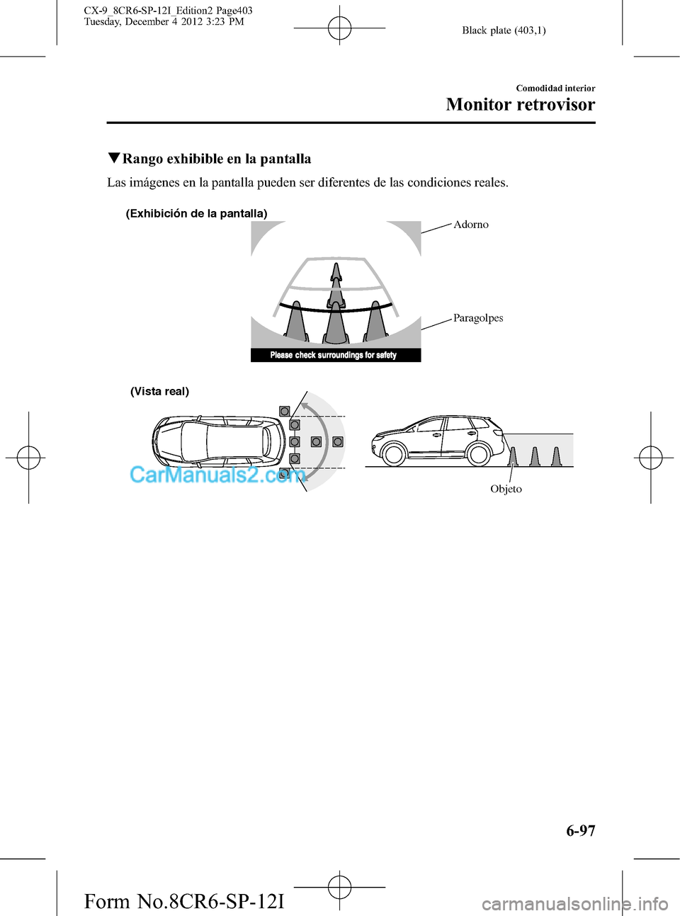 MAZDA MODEL CX-9 2015 Manual del propietario (in Spanish) Black plate (403,1)
qRango exhibible en la pantalla
Las imágenes en la pantalla pueden ser diferentes de las condiciones reales.
(Exhibición de la pantalla)
(Vista real)
ObjetoAdorno
Paragolpes
Como MAZDA MODEL CX-9 2015 Manual del propietario (in Spanish) Black plate (403,1)
qRango exhibible en la pantalla
Las imágenes en la pantalla pueden ser diferentes de las condiciones reales.
(Exhibición de la pantalla)
(Vista real)
ObjetoAdorno
Paragolpes
Como