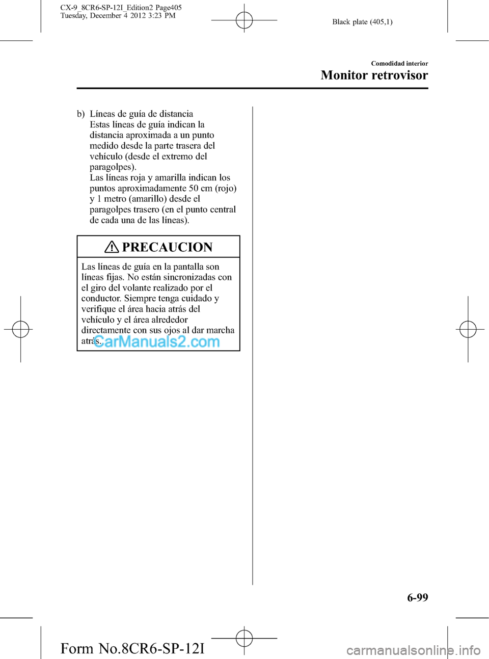 MAZDA MODEL CX-9 2015 Manual del propietario (in Spanish) Black plate (405,1)
b) Líneas de guía de distancia
Estas líneas de guía indican la
distancia aproximada a un punto
medido desde la parte trasera del
vehículo (desde el extremo del
paragolpes).
La MAZDA MODEL CX-9 2015 Manual del propietario (in Spanish) Black plate (405,1)
b) Líneas de guía de distancia
Estas líneas de guía indican la
distancia aproximada a un punto
medido desde la parte trasera del
vehículo (desde el extremo del
paragolpes).
La