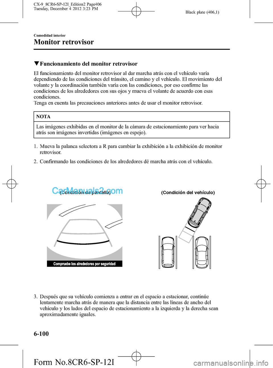 MAZDA MODEL CX-9 2015 Manual del propietario (in Spanish) Black plate (406,1)
qFuncionamiento del monitor retrovisor
El funcionamiento del monitor retrovisor al dar marcha atrás con el vehículo varía
dependiendo de las condiciones del tránsito, el camino MAZDA MODEL CX-9 2015 Manual del propietario (in Spanish) Black plate (406,1)
qFuncionamiento del monitor retrovisor
El funcionamiento del monitor retrovisor al dar marcha atrás con el vehículo varía
dependiendo de las condiciones del tránsito, el camino