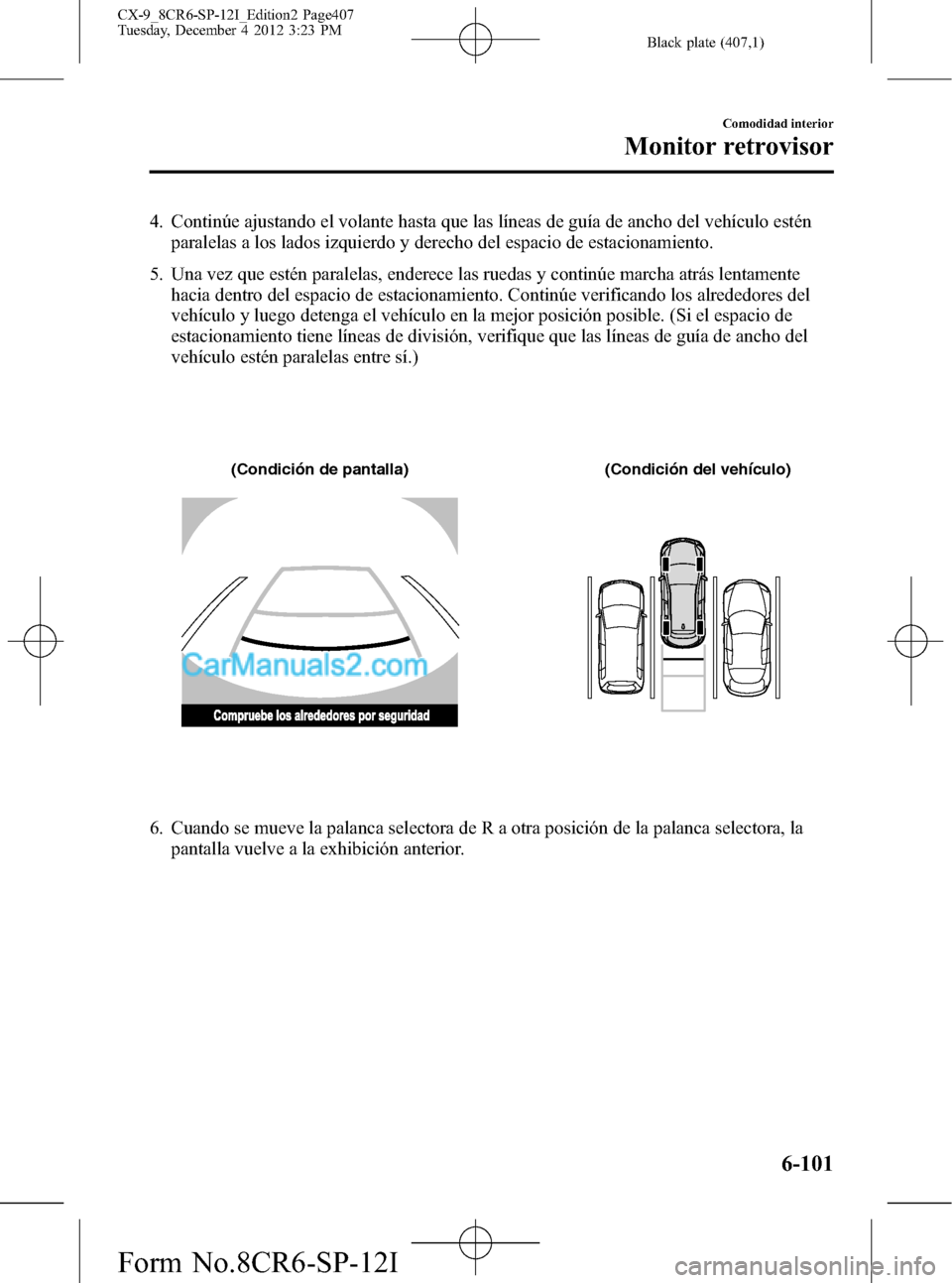 MAZDA MODEL CX-9 2015 Manual del propietario (in Spanish) Black plate (407,1)
4. Continúe ajustando el volante hasta que las líneas de guía de ancho del vehículo estén
paralelas a los lados izquierdo y derecho del espacio de estacionamiento.
5. Una vez MAZDA MODEL CX-9 2015 Manual del propietario (in Spanish) Black plate (407,1)
4. Continúe ajustando el volante hasta que las líneas de guía de ancho del vehículo estén
paralelas a los lados izquierdo y derecho del espacio de estacionamiento.
5. Una vez