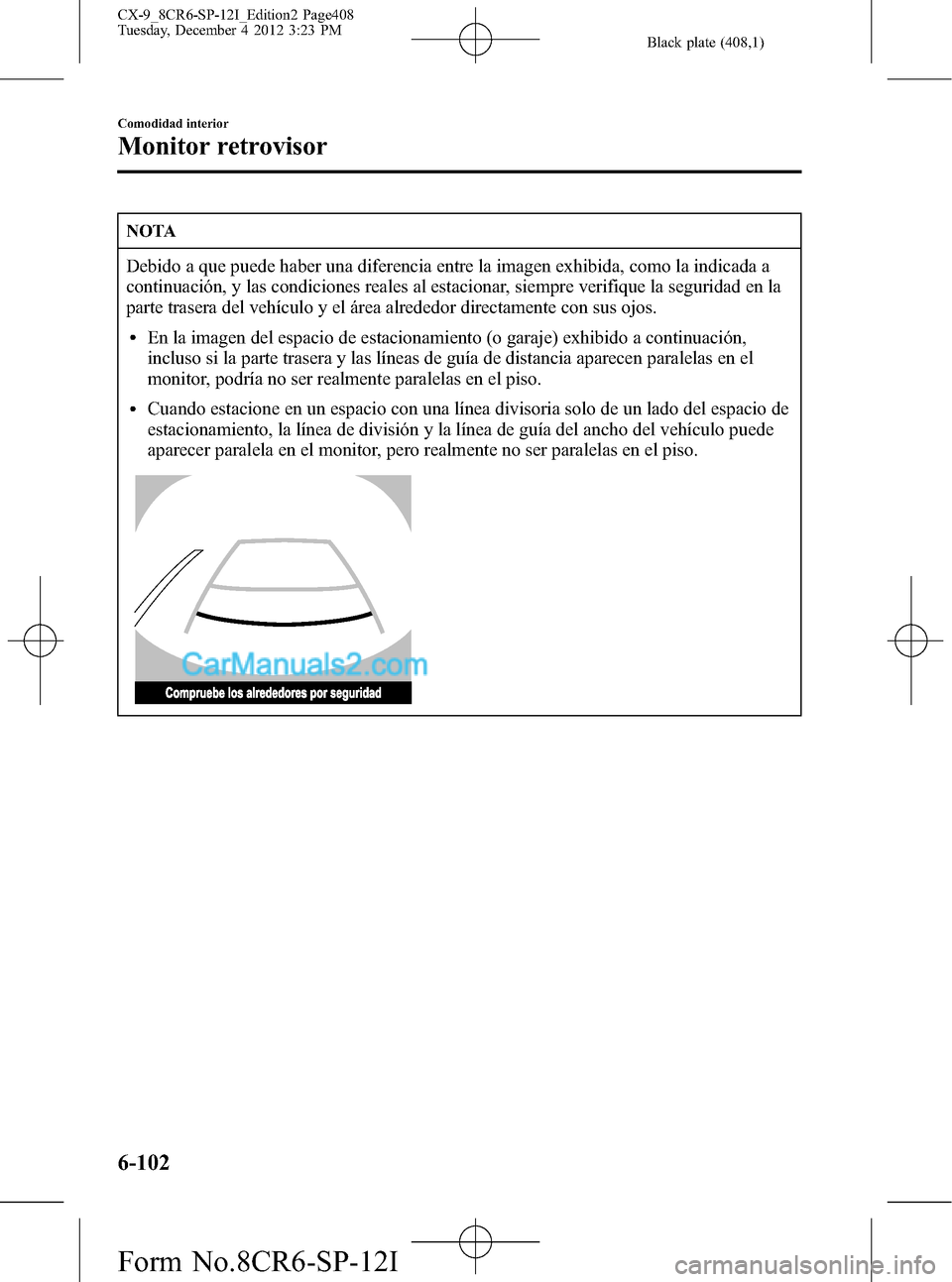 MAZDA MODEL CX-9 2015 Manual del propietario (in Spanish) Black plate (408,1)
NOTA
Debido a que puede haber una diferencia entre la imagen exhibida, como la indicada a
continuación, y las condiciones reales al estacionar, siempre verifique la seguridad en l MAZDA MODEL CX-9 2015 Manual del propietario (in Spanish) Black plate (408,1)
NOTA
Debido a que puede haber una diferencia entre la imagen exhibida, como la indicada a
continuación, y las condiciones reales al estacionar, siempre verifique la seguridad en l