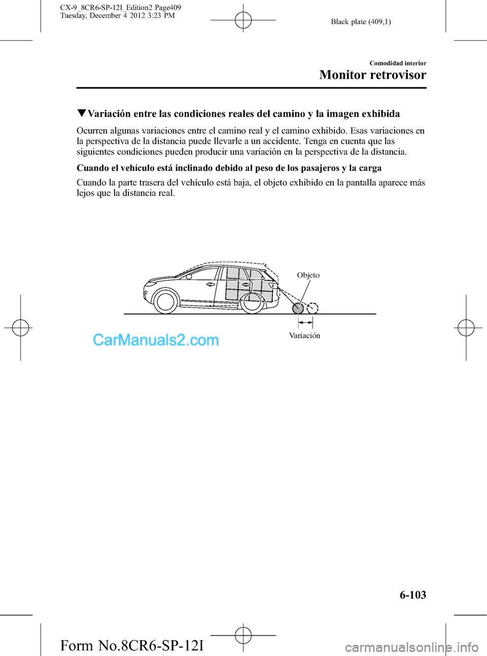 MAZDA MODEL CX-9 2015 Manual del propietario (in Spanish) Black plate (409,1)
qVariación entre las condiciones reales del camino y la imagen exhibida
Ocurren algunas variaciones entre el camino real y el camino exhibido. Esas variaciones en
la perspectiva d MAZDA MODEL CX-9 2015 Manual del propietario (in Spanish) Black plate (409,1)
qVariación entre las condiciones reales del camino y la imagen exhibida
Ocurren algunas variaciones entre el camino real y el camino exhibido. Esas variaciones en
la perspectiva d