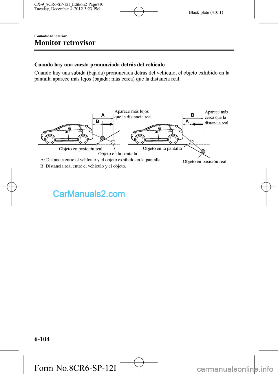 MAZDA MODEL CX-9 2015 Manual del propietario (in Spanish) Black plate (410,1)
Cuando hay una cuesta pronunciada detrás del vehículo
Cuando hay una subida (bajada) pronunciada detrás del vehículo, el objeto exhibido en la
pantalla aparece más lejos (baja MAZDA MODEL CX-9 2015 Manual del propietario (in Spanish) Black plate (410,1)
Cuando hay una cuesta pronunciada detrás del vehículo
Cuando hay una subida (bajada) pronunciada detrás del vehículo, el objeto exhibido en la
pantalla aparece más lejos (baja