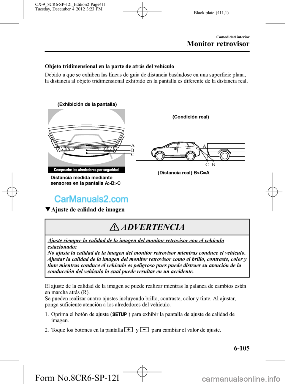 MAZDA MODEL CX-9 2015 Manual del propietario (in Spanish) Black plate (411,1)
Objeto tridimensional en la parte de atrás del vehículo
Debido a que se exhiben las líneas de guía de distancia basándose en una superficie plana,
la distancia al objeto tridi MAZDA MODEL CX-9 2015 Manual del propietario (in Spanish) Black plate (411,1)
Objeto tridimensional en la parte de atrás del vehículo
Debido a que se exhiben las líneas de guía de distancia basándose en una superficie plana,
la distancia al objeto tridi