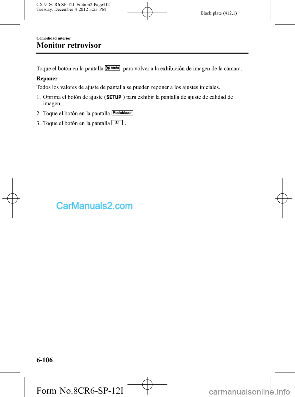 MAZDA MODEL CX-9 2015 Manual del propietario (in Spanish) Black plate (412,1)
Toque el botón en la pantallapara volver a la exhibición de imagen de la cámara.
Reponer
Todos los valores de ajuste de pantalla se pueden reponer a los ajustes iniciales.
1. Op MAZDA MODEL CX-9 2015 Manual del propietario (in Spanish) Black plate (412,1)
Toque el botón en la pantallapara volver a la exhibición de imagen de la cámara.
Reponer
Todos los valores de ajuste de pantalla se pueden reponer a los ajustes iniciales.
1. Op