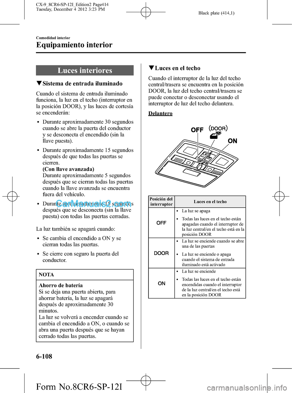 MAZDA MODEL CX-9 2015 Manual del propietario (in Spanish) Black plate (414,1)
Luces interiores
qSistema de entrada iluminado
Cuando el sistema de entrada iluminado
funciona, la luz en el techo (interruptor en
la posición DOOR), y las luces de cortesía
se e MAZDA MODEL CX-9 2015 Manual del propietario (in Spanish) Black plate (414,1)
Luces interiores
qSistema de entrada iluminado
Cuando el sistema de entrada iluminado
funciona, la luz en el techo (interruptor en
la posición DOOR), y las luces de cortesía
se e