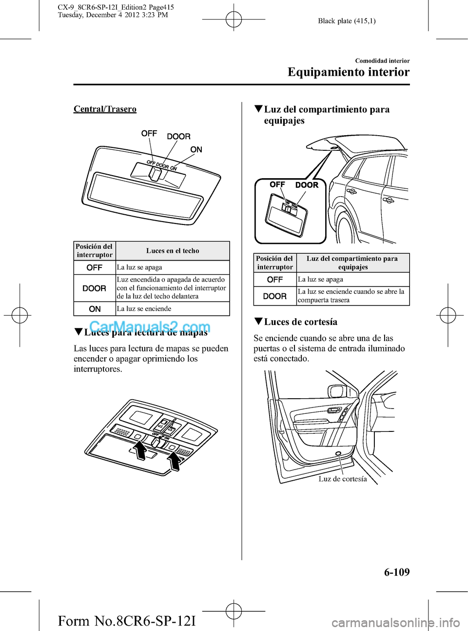MAZDA MODEL CX-9 2015 Manual del propietario (in Spanish) Black plate (415,1)
Central/Trasero
Posición del
interruptorLuces en el techo
La luz se apaga
Luz encendida o apagada de acuerdo
con el funcionamiento del interruptor
de la luz del techo delantera
La MAZDA MODEL CX-9 2015 Manual del propietario (in Spanish) Black plate (415,1)
Central/Trasero
Posición del
interruptorLuces en el techo
La luz se apaga
Luz encendida o apagada de acuerdo
con el funcionamiento del interruptor
de la luz del techo delantera
La