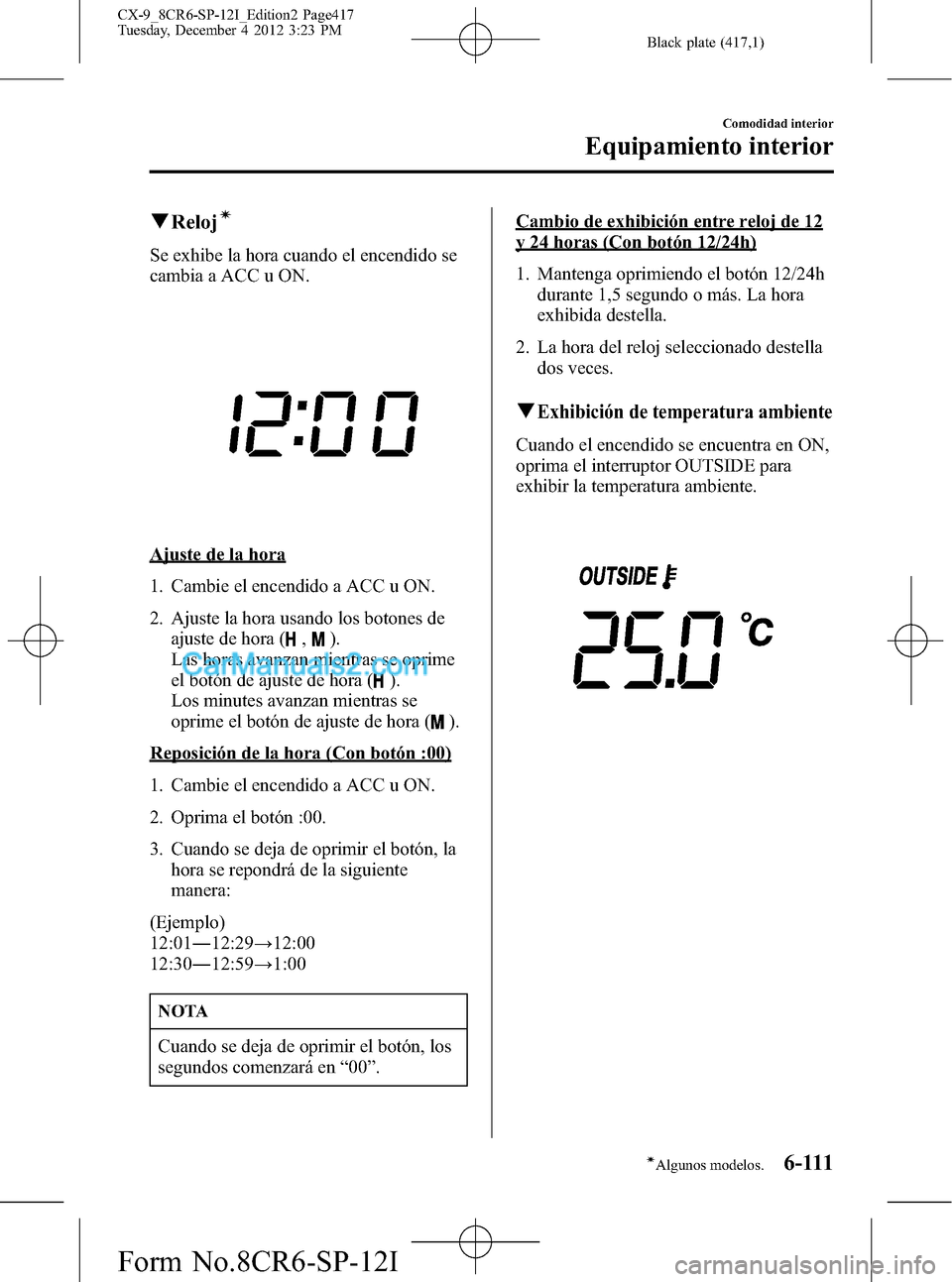 MAZDA MODEL CX-9 2015 Manual del propietario (in Spanish) Black plate (417,1)
qRelojí
Se exhibe la hora cuando el encendido se
cambia a ACC u ON.
Ajuste de la hora
1. Cambie el encendido a ACC u ON.
2. Ajuste la hora usando los botones de
ajuste de hora (
, MAZDA MODEL CX-9 2015 Manual del propietario (in Spanish) Black plate (417,1)
qRelojí
Se exhibe la hora cuando el encendido se
cambia a ACC u ON.
Ajuste de la hora
1. Cambie el encendido a ACC u ON.
2. Ajuste la hora usando los botones de
ajuste de hora (
,