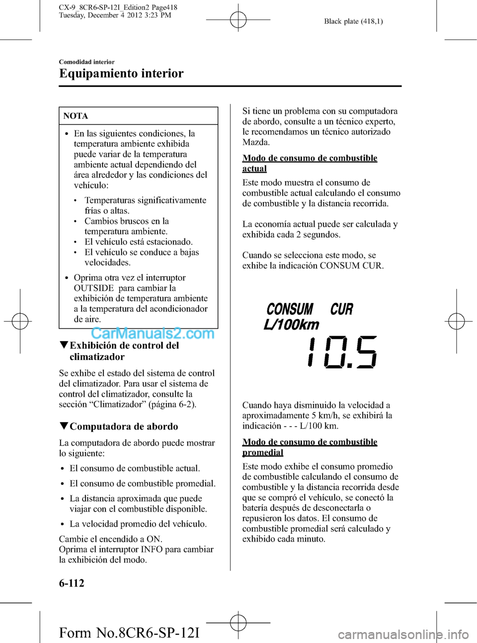 MAZDA MODEL CX-9 2015 Manual del propietario (in Spanish) Black plate (418,1)
NOTA
lEn las siguientes condiciones, la
temperatura ambiente exhibida
puede variar de la temperatura
ambiente actual dependiendo del
área alrededor y las condiciones del
vehículo MAZDA MODEL CX-9 2015 Manual del propietario (in Spanish) Black plate (418,1)
NOTA
lEn las siguientes condiciones, la
temperatura ambiente exhibida
puede variar de la temperatura
ambiente actual dependiendo del
área alrededor y las condiciones del
vehículo
