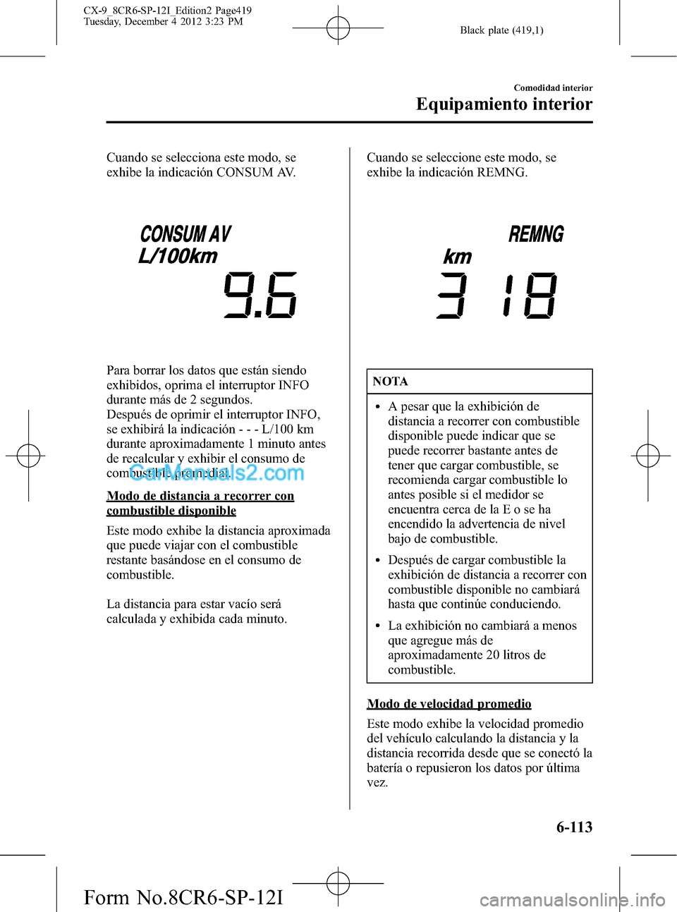 MAZDA MODEL CX-9 2015 Manual del propietario (in Spanish) Black plate (419,1)
Cuando se selecciona este modo, se
exhibe la indicación CONSUM AV.
Para borrar los datos que están siendo
exhibidos, oprima el interruptor INFO
durante más de 2 segundos.
Despu MAZDA MODEL CX-9 2015 Manual del propietario (in Spanish) Black plate (419,1)
Cuando se selecciona este modo, se
exhibe la indicación CONSUM AV.
Para borrar los datos que están siendo
exhibidos, oprima el interruptor INFO
durante más de 2 segundos.
Despu