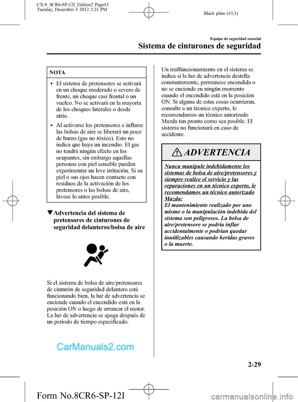 MAZDA MODEL CX-9 2015 Manual del propietario (in Spanish) Black plate (43,1)
NOTA
lEl sistema de pretensores se activará
en un choque moderado o severo de
frente, un choque casi frontal o un
vuelco. No se activará en la mayoría
de los choques laterales o MAZDA MODEL CX-9 2015 Manual del propietario (in Spanish) Black plate (43,1)
NOTA
lEl sistema de pretensores se activará
en un choque moderado o severo de
frente, un choque casi frontal o un
vuelco. No se activará en la mayoría
de los choques laterales o