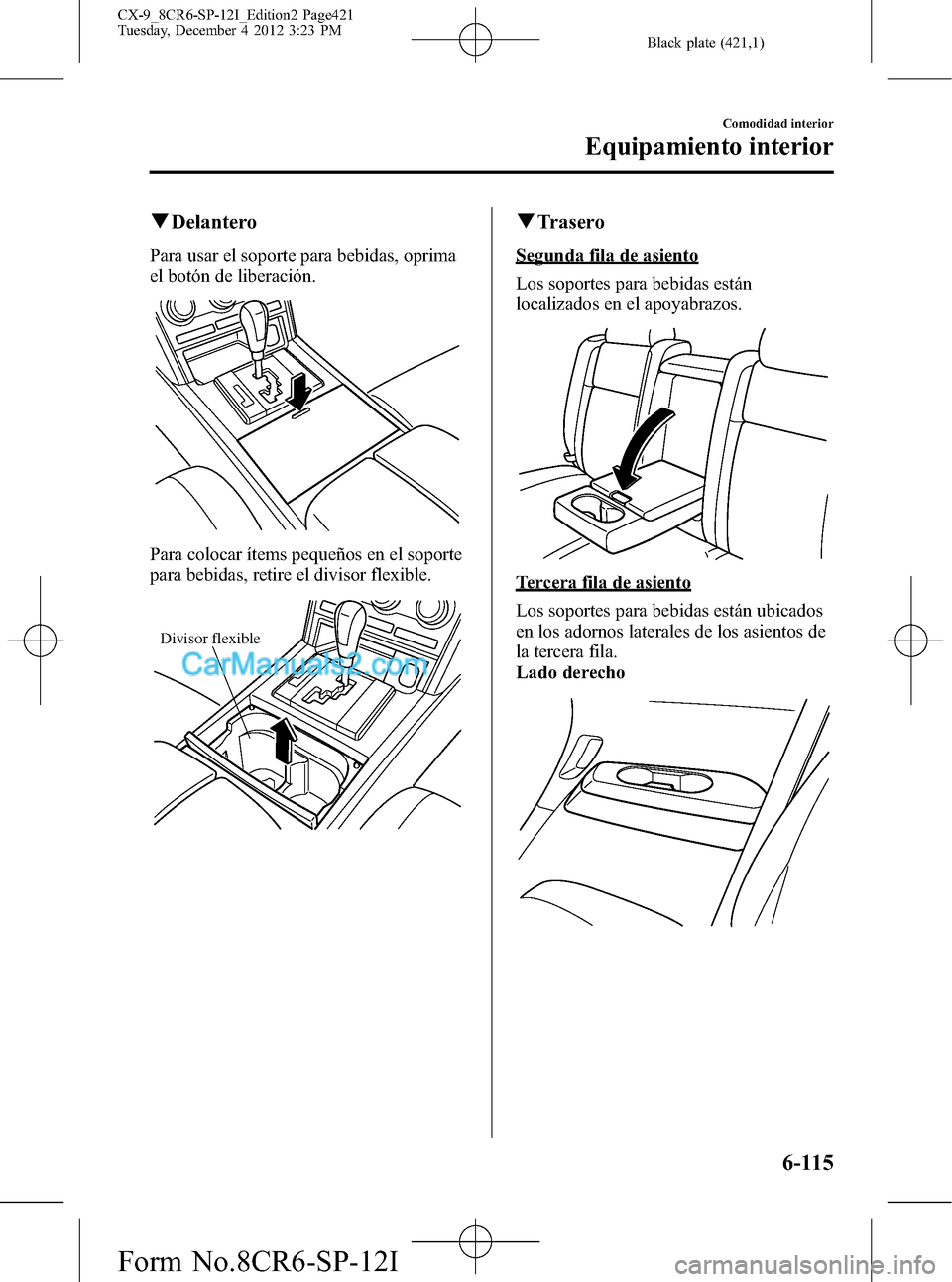 MAZDA MODEL CX-9 2015 Manual del propietario (in Spanish) Black plate (421,1)
qDelantero
Para usar el soporte para bebidas, oprima
el botón de liberación.
Para colocar ítems pequeños en el soporte
para bebidas, retire el divisor flexible.
Divisor flexibl MAZDA MODEL CX-9 2015 Manual del propietario (in Spanish) Black plate (421,1)
qDelantero
Para usar el soporte para bebidas, oprima
el botón de liberación.
Para colocar ítems pequeños en el soporte
para bebidas, retire el divisor flexible.
Divisor flexibl