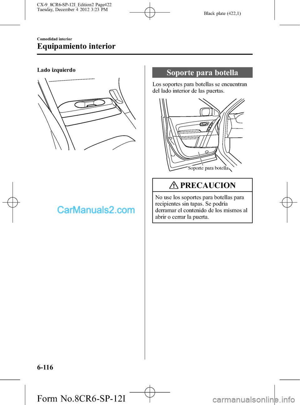 MAZDA MODEL CX-9 2015 Manual del propietario (in Spanish) Black plate (422,1)
Lado izquierdoSoporte para botella
Los soportes para botellas se encuentran
del lado interior de las puertas.
Soporte para botella
PRECAUCION
No use los soportes para botellas para MAZDA MODEL CX-9 2015 Manual del propietario (in Spanish) Black plate (422,1)
Lado izquierdoSoporte para botella
Los soportes para botellas se encuentran
del lado interior de las puertas.
Soporte para botella
PRECAUCION
No use los soportes para botellas para