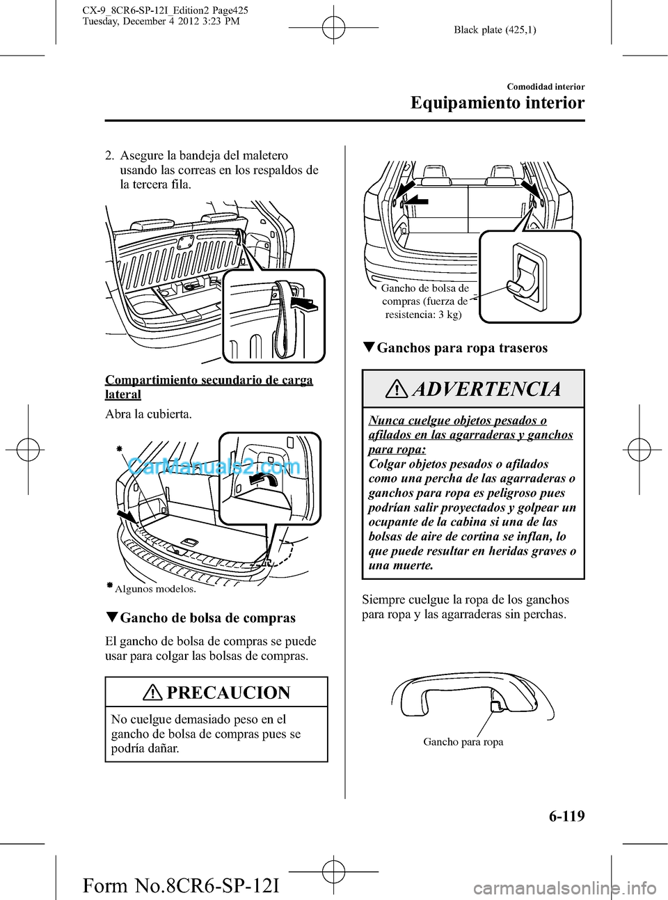 MAZDA MODEL CX-9 2015 Manual del propietario (in Spanish) Black plate (425,1)
2. Asegure la bandeja del maletero
usando las correas en los respaldos de
la tercera fila.
Compartimiento secundario de carga
lateral
Abra la cubierta.
Algunos modelos.
qGancho de MAZDA MODEL CX-9 2015 Manual del propietario (in Spanish) Black plate (425,1)
2. Asegure la bandeja del maletero
usando las correas en los respaldos de
la tercera fila.
Compartimiento secundario de carga
lateral
Abra la cubierta.
Algunos modelos.
qGancho de