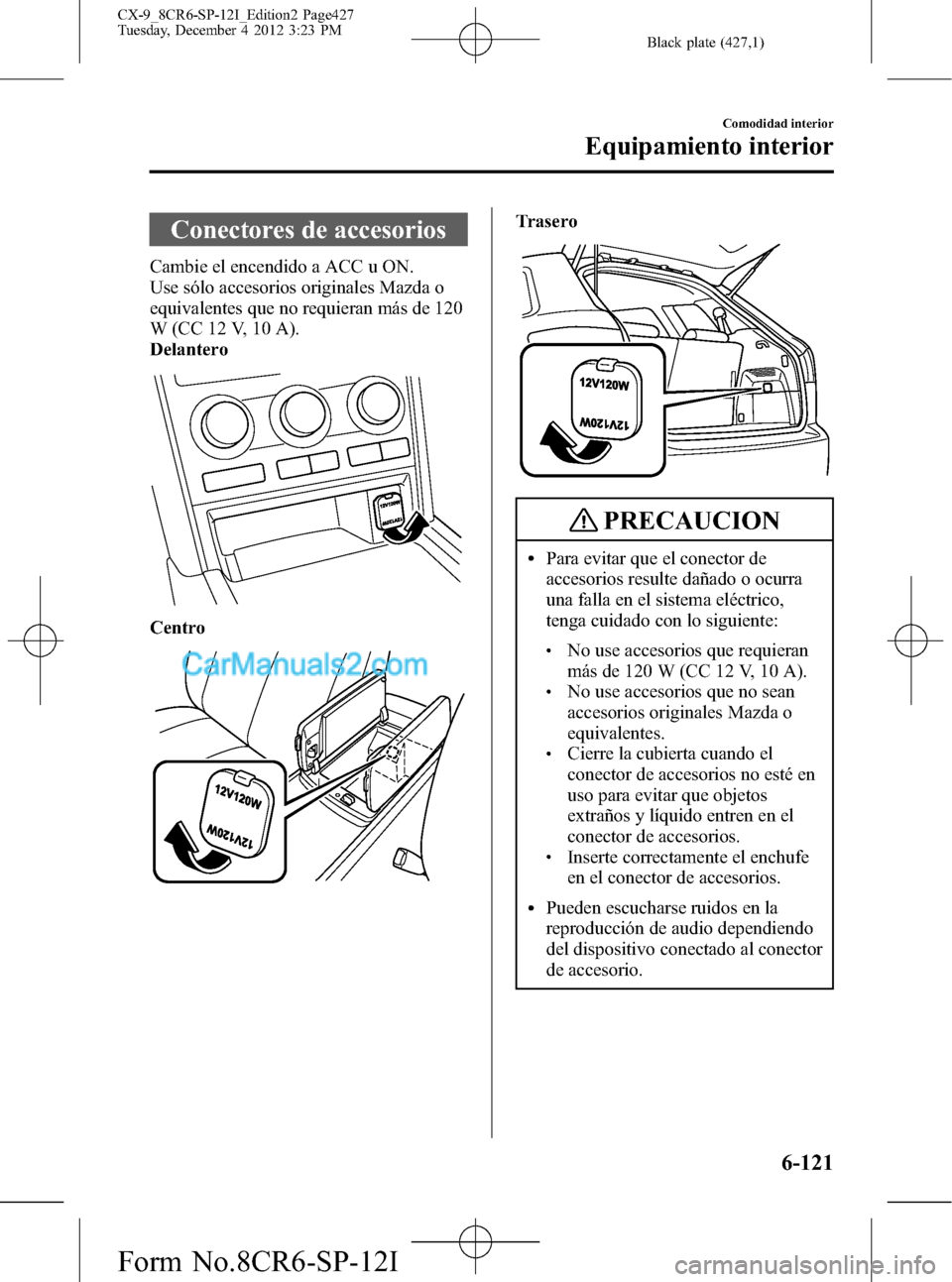 MAZDA MODEL CX-9 2015 Manual del propietario (in Spanish) Black plate (427,1)
Conectores de accesorios
Cambie el encendido a ACC u ON.
Use sólo accesorios originales Mazda o
equivalentes que no requieran más de 120
W (CC 12 V, 10 A).
Delantero
Centro
Trase MAZDA MODEL CX-9 2015 Manual del propietario (in Spanish) Black plate (427,1)
Conectores de accesorios
Cambie el encendido a ACC u ON.
Use sólo accesorios originales Mazda o
equivalentes que no requieran más de 120
W (CC 12 V, 10 A).
Delantero
Centro
Trase