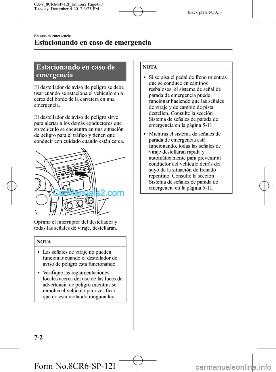 MAZDA MODEL CX-9 2015 Manual del propietario (in Spanish) Black plate (430,1)
Estacionando en caso de
emergencia
El destellador de aviso de peligro se debe
usar cuando se estaciona el vehículo en o
cerca del borde de la carretera en una
emergencia.
El deste MAZDA MODEL CX-9 2015 Manual del propietario (in Spanish) Black plate (430,1)
Estacionando en caso de
emergencia
El destellador de aviso de peligro se debe
usar cuando se estaciona el vehículo en o
cerca del borde de la carretera en una
emergencia.
El deste