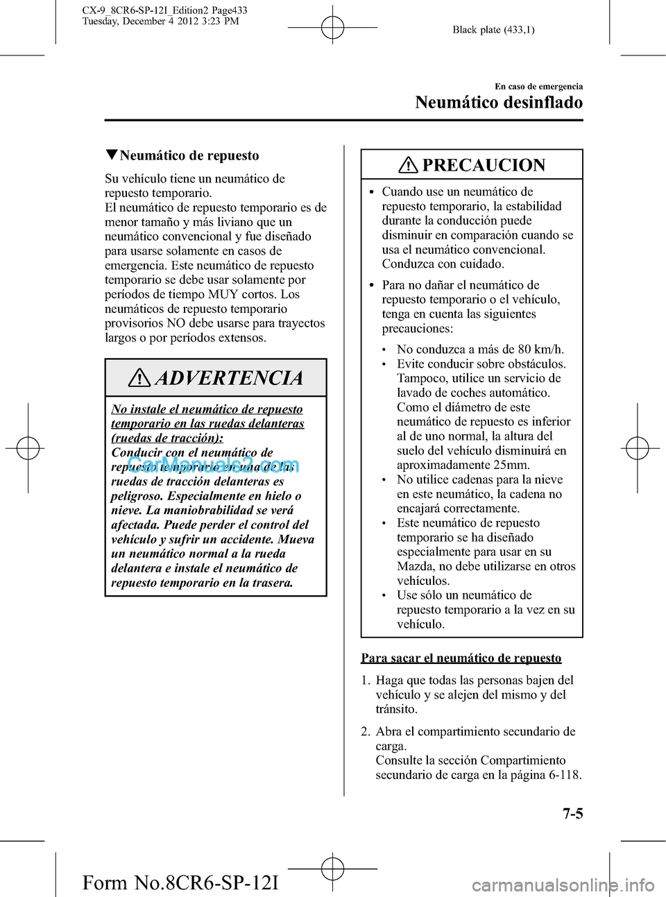 MAZDA MODEL CX-9 2015 Manual del propietario (in Spanish) Black plate (433,1)
qNeumático de repuesto
Su vehículo tiene un neumático de
repuesto temporario.
El neumático de repuesto temporario es de
menor tamaño y más liviano que un
neumático convencio MAZDA MODEL CX-9 2015 Manual del propietario (in Spanish) Black plate (433,1)
qNeumático de repuesto
Su vehículo tiene un neumático de
repuesto temporario.
El neumático de repuesto temporario es de
menor tamaño y más liviano que un
neumático convencio