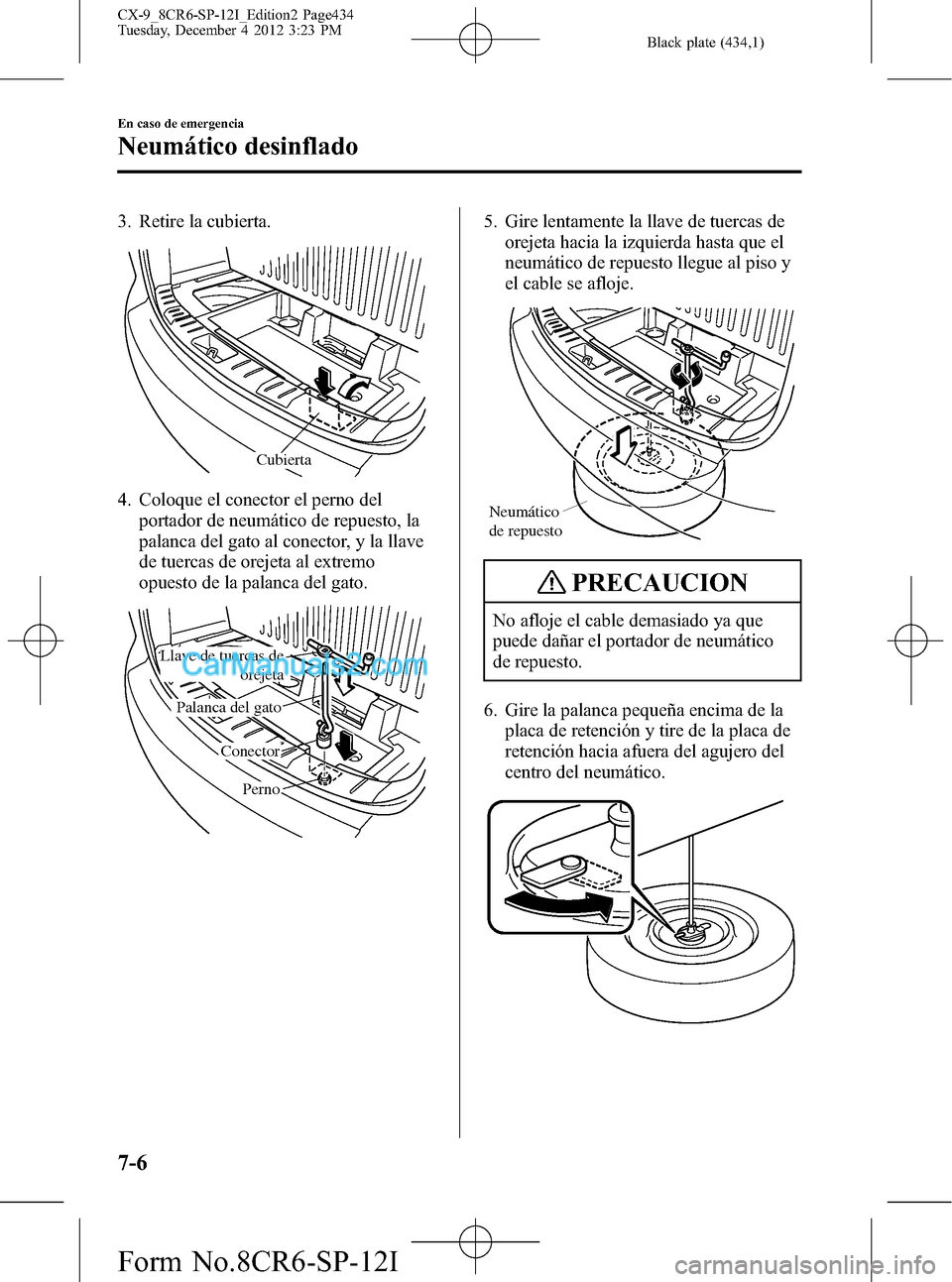 MAZDA MODEL CX-9 2015 Manual del propietario (in Spanish) Black plate (434,1)
3. Retire la cubierta.
Cubierta
4. Coloque el conector el perno del
portador de neumático de repuesto, la
palanca del gato al conector, y la llave
de tuercas de orejeta al extremo MAZDA MODEL CX-9 2015 Manual del propietario (in Spanish) Black plate (434,1)
3. Retire la cubierta.
Cubierta
4. Coloque el conector el perno del
portador de neumático de repuesto, la
palanca del gato al conector, y la llave
de tuercas de orejeta al extremo