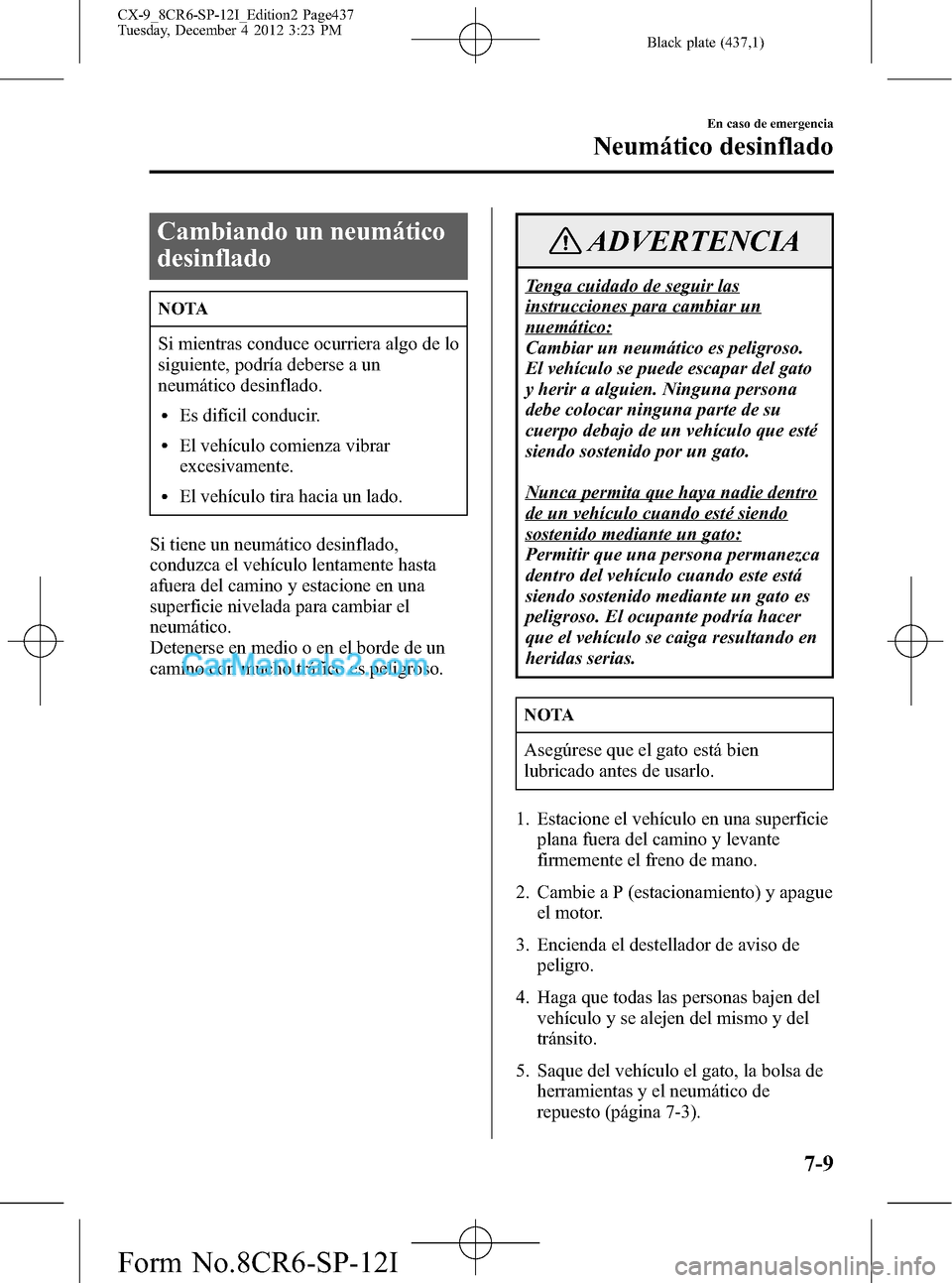 MAZDA MODEL CX-9 2015 Manual del propietario (in Spanish) Black plate (437,1)
Cambiando un neumático
desinflado
NOTA
Si mientras conduce ocurriera algo de lo
siguiente, podría deberse a un
neumático desinflado.
lEs difícil conducir.
lEl vehículo comienz MAZDA MODEL CX-9 2015 Manual del propietario (in Spanish) Black plate (437,1)
Cambiando un neumático
desinflado
NOTA
Si mientras conduce ocurriera algo de lo
siguiente, podría deberse a un
neumático desinflado.
lEs difícil conducir.
lEl vehículo comienz