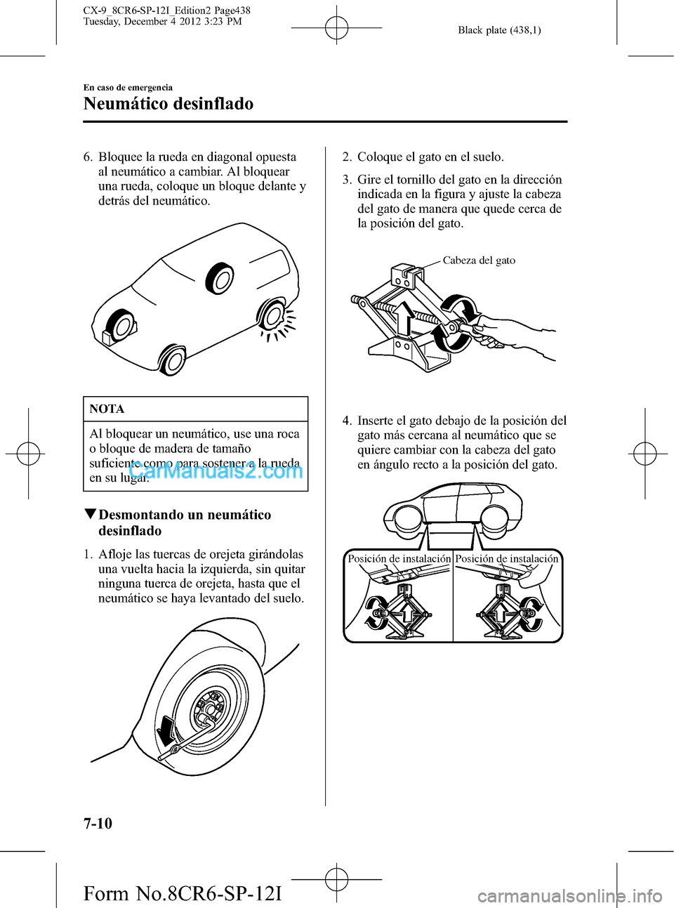 MAZDA MODEL CX-9 2015 Manual del propietario (in Spanish) Black plate (438,1)
6. Bloquee la rueda en diagonal opuesta
al neumático a cambiar. Al bloquear
una rueda, coloque un bloque delante y
detrás del neumático.
NOTA
Al bloquear un neumático, use una MAZDA MODEL CX-9 2015 Manual del propietario (in Spanish) Black plate (438,1)
6. Bloquee la rueda en diagonal opuesta
al neumático a cambiar. Al bloquear
una rueda, coloque un bloque delante y
detrás del neumático.
NOTA
Al bloquear un neumático, use una
