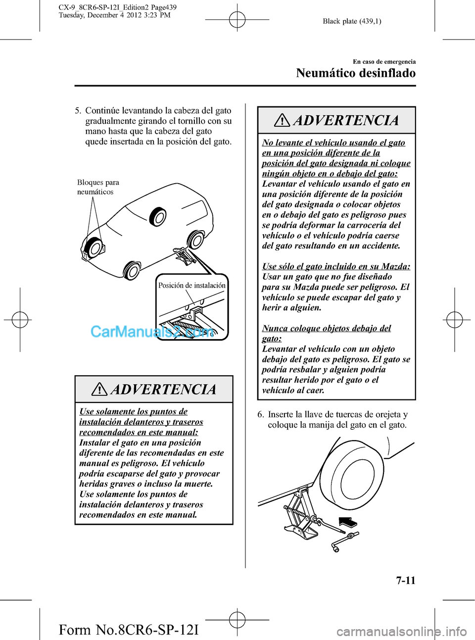MAZDA MODEL CX-9 2015 Manual del propietario (in Spanish) Black plate (439,1)
5. Continúe levantando la cabeza del gato
gradualmente girando el tornillo con su
mano hasta que la cabeza del gato
quede insertada en la posición del gato.
Posición de instalac MAZDA MODEL CX-9 2015 Manual del propietario (in Spanish) Black plate (439,1)
5. Continúe levantando la cabeza del gato
gradualmente girando el tornillo con su
mano hasta que la cabeza del gato
quede insertada en la posición del gato.
Posición de instalac