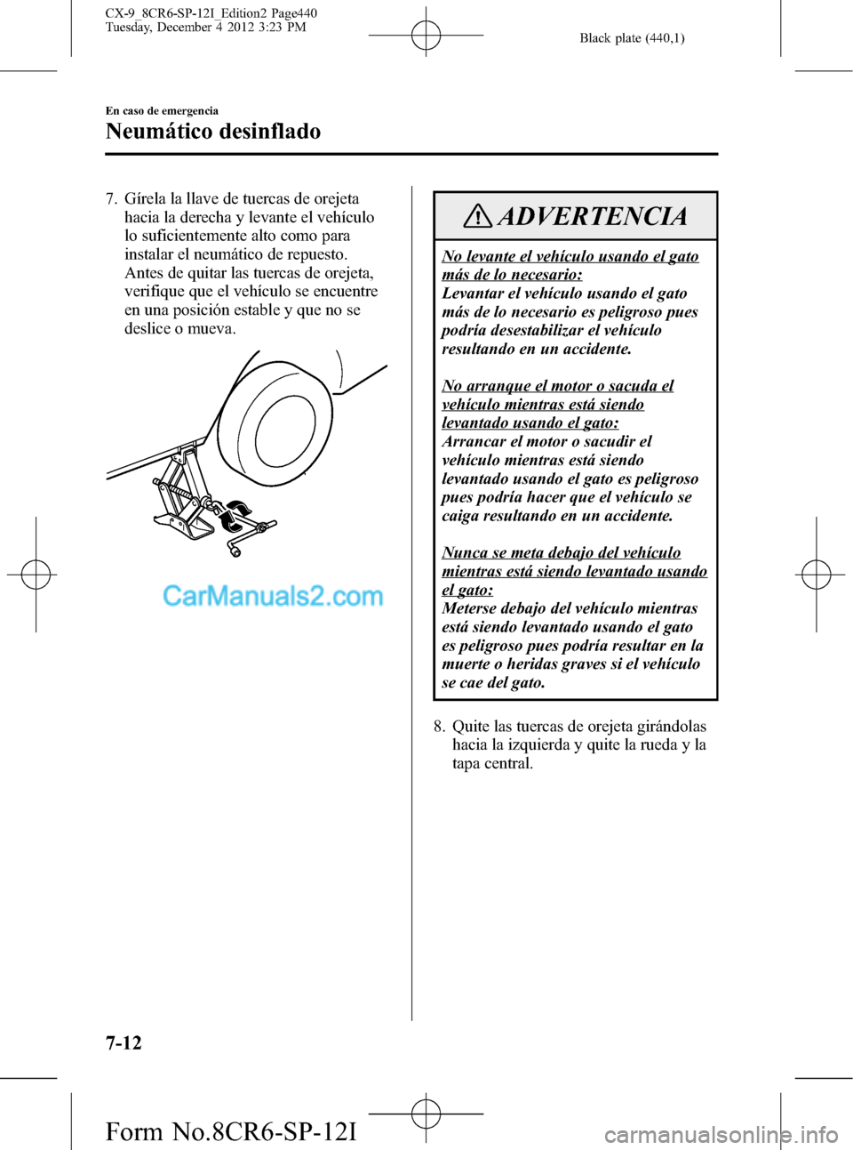 MAZDA MODEL CX-9 2015 Manual del propietario (in Spanish) Black plate (440,1)
7. Gírela la llave de tuercas de orejeta
hacia la derecha y levante el vehículo
lo suficientemente alto como para
instalar el neumático de repuesto.
Antes de quitar las tuercas MAZDA MODEL CX-9 2015 Manual del propietario (in Spanish) Black plate (440,1)
7. Gírela la llave de tuercas de orejeta
hacia la derecha y levante el vehículo
lo suficientemente alto como para
instalar el neumático de repuesto.
Antes de quitar las tuercas