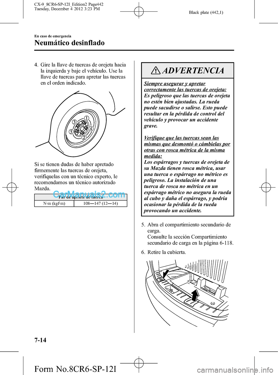 MAZDA MODEL CX-9 2015 Manual del propietario (in Spanish) Black plate (442,1)
4. Gire la llave de tuercas de orejeta hacia
la izquierda y baje el vehículo. Use la
llave de tuercas para apretar las tuercas
en el orden indicado.
Si se tienen dudas de haber ap MAZDA MODEL CX-9 2015 Manual del propietario (in Spanish) Black plate (442,1)
4. Gire la llave de tuercas de orejeta hacia
la izquierda y baje el vehículo. Use la
llave de tuercas para apretar las tuercas
en el orden indicado.
Si se tienen dudas de haber ap