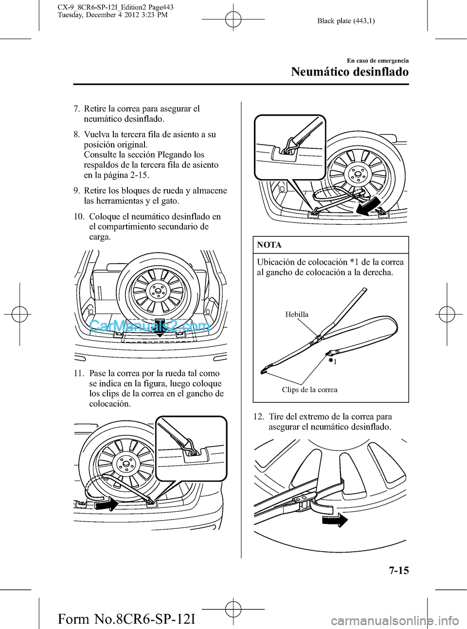 MAZDA MODEL CX-9 2015 Manual del propietario (in Spanish) Black plate (443,1)
7. Retire la correa para asegurar el
neumático desinflado.
8. Vuelva la tercera fila de asiento a su
posición original.
Consulte la sección Plegando los
respaldos de la tercera MAZDA MODEL CX-9 2015 Manual del propietario (in Spanish) Black plate (443,1)
7. Retire la correa para asegurar el
neumático desinflado.
8. Vuelva la tercera fila de asiento a su
posición original.
Consulte la sección Plegando los
respaldos de la tercera