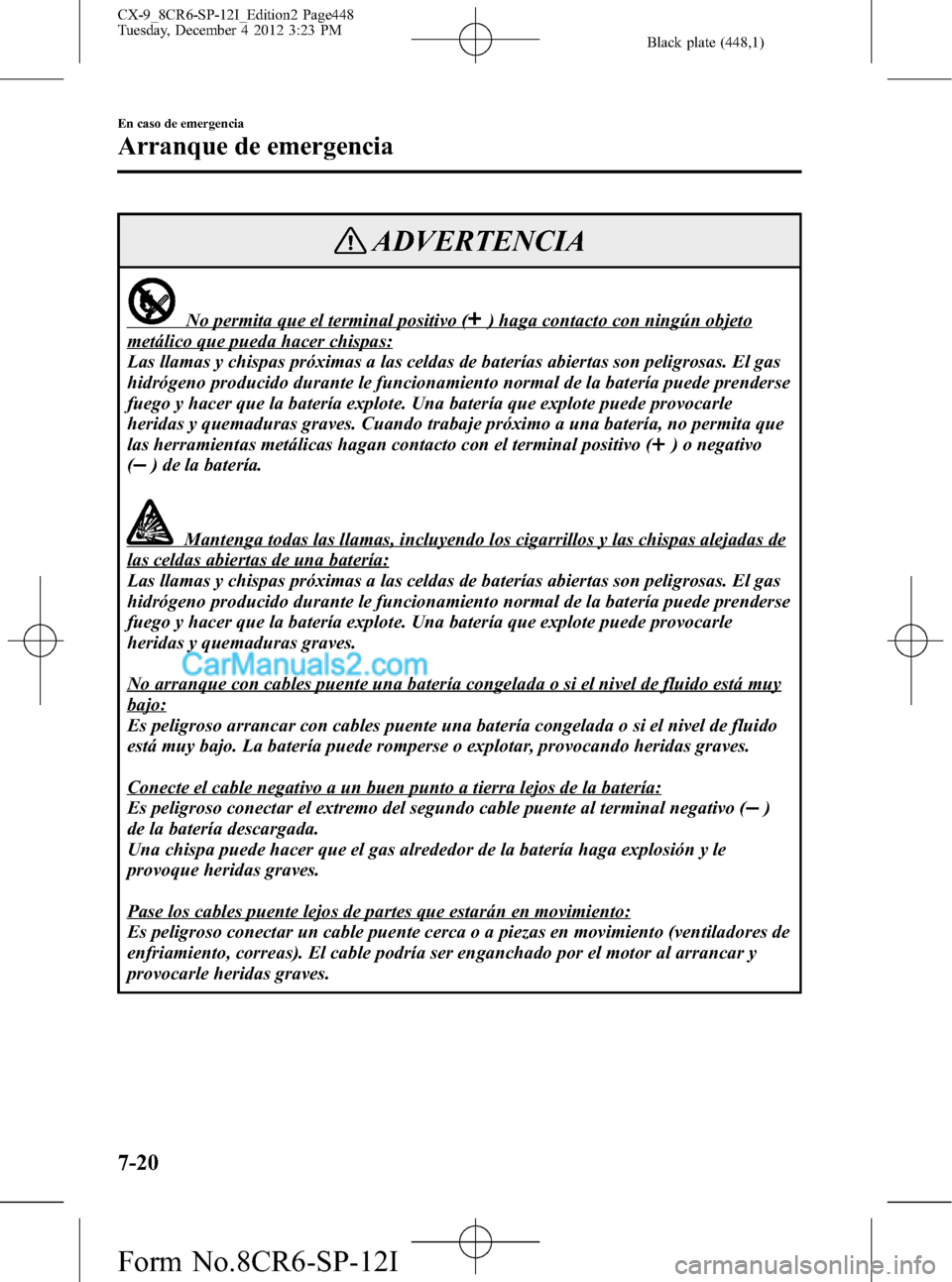 MAZDA MODEL CX-9 2015 Manual del propietario (in Spanish) Black plate (448,1)
ADVERTENCIA
No permita que el terminal positivo () haga contacto con ningún objeto
metálico que pueda hacer chispas:
Las llamas y chispas próximas a las celdas de baterías abie MAZDA MODEL CX-9 2015 Manual del propietario (in Spanish) Black plate (448,1)
ADVERTENCIA
No permita que el terminal positivo () haga contacto con ningún objeto
metálico que pueda hacer chispas:
Las llamas y chispas próximas a las celdas de baterías abie