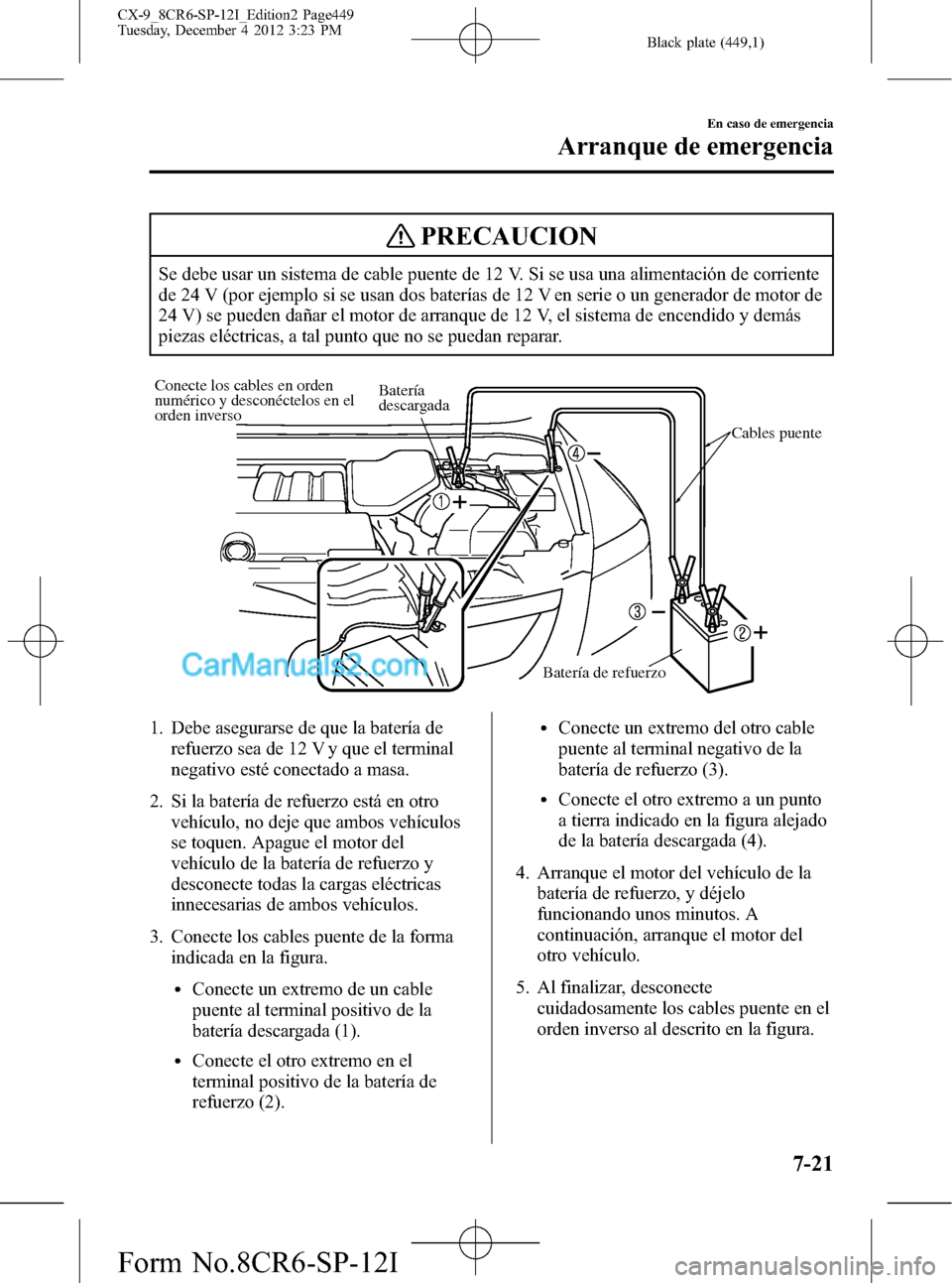 MAZDA MODEL CX-9 2015 Manual del propietario (in Spanish) Black plate (449,1)
PRECAUCION
Se debe usar un sistema de cable puente de 12 V. Si se usa una alimentación de corriente
de 24 V (por ejemplo si se usan dos baterías de 12 V en serie o un generador d MAZDA MODEL CX-9 2015 Manual del propietario (in Spanish) Black plate (449,1)
PRECAUCION
Se debe usar un sistema de cable puente de 12 V. Si se usa una alimentación de corriente
de 24 V (por ejemplo si se usan dos baterías de 12 V en serie o un generador d