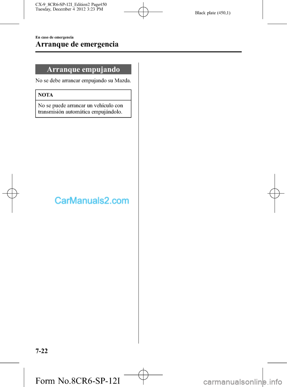 MAZDA MODEL CX-9 2015 Manual del propietario (in Spanish) Black plate (450,1)
Arranque empujando
No se debe arrancar empujando su Mazda.
NOTA
No se puede arrancar un vehículo con
transmisión automática empujándolo.
7-22
En caso de emergencia
Arranque de MAZDA MODEL CX-9 2015 Manual del propietario (in Spanish) Black plate (450,1)
Arranque empujando
No se debe arrancar empujando su Mazda.
NOTA
No se puede arrancar un vehículo con
transmisión automática empujándolo.
7-22
En caso de emergencia
Arranque de