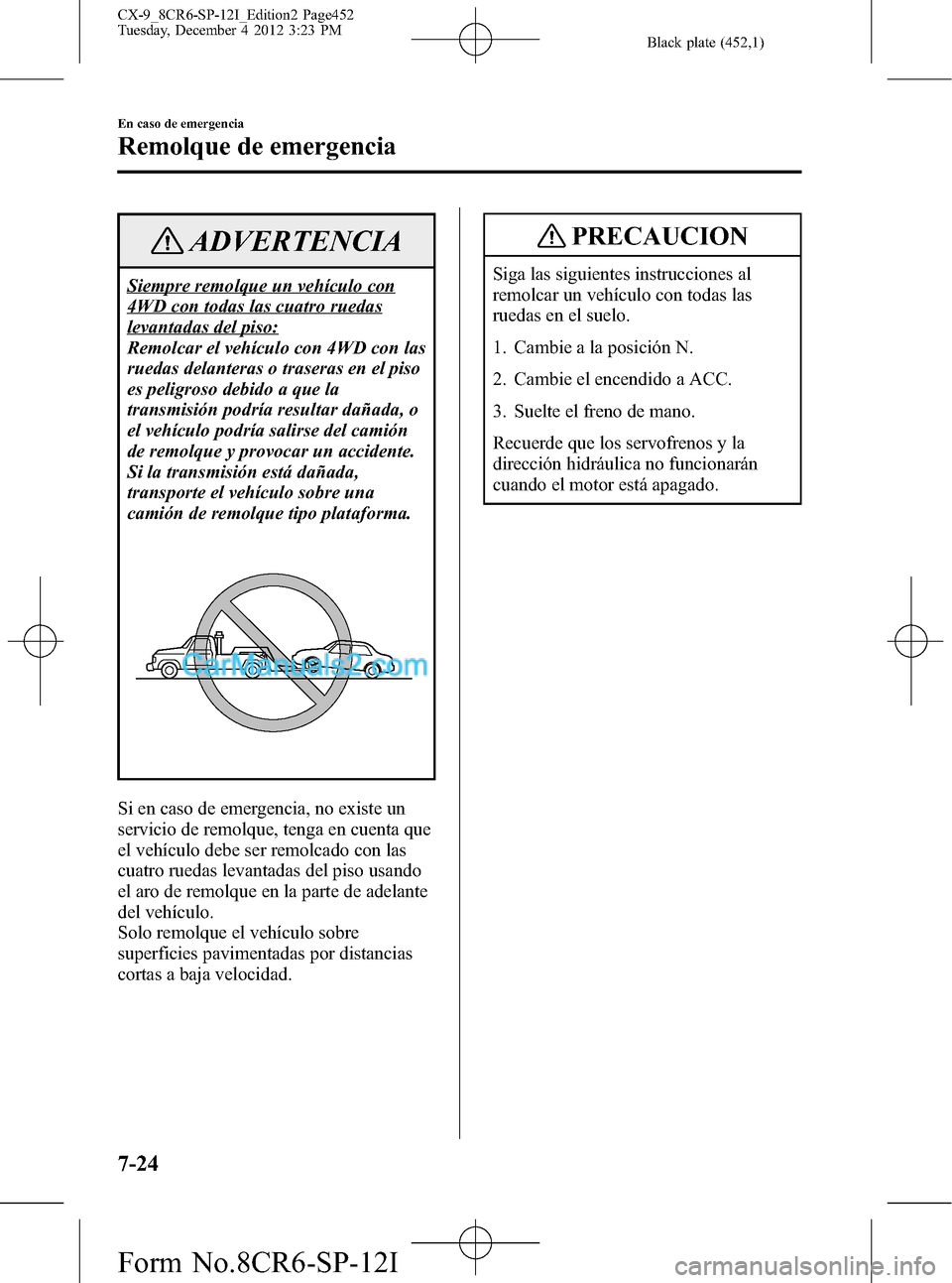 MAZDA MODEL CX-9 2015 Manual del propietario (in Spanish) Black plate (452,1)
ADVERTENCIA
Siempre remolque un vehículo con
4WD con todas las cuatro ruedas
levantadas del piso:
Remolcar el vehículo con 4WD con las
ruedas delanteras o traseras en el piso
es MAZDA MODEL CX-9 2015 Manual del propietario (in Spanish) Black plate (452,1)
ADVERTENCIA
Siempre remolque un vehículo con
4WD con todas las cuatro ruedas
levantadas del piso:
Remolcar el vehículo con 4WD con las
ruedas delanteras o traseras en el piso
es
