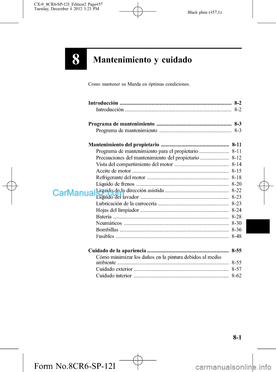 MAZDA MODEL CX-9 2015 Manual del propietario (in Spanish) Black plate (457,1)
8Mantenimiento y cuidado
Como mantener su Mazda en óptimas condiciones.
Introducción .................................................................................. 8-2
Introd MAZDA MODEL CX-9 2015 Manual del propietario (in Spanish) Black plate (457,1)
8Mantenimiento y cuidado
Como mantener su Mazda en óptimas condiciones.
Introducción .................................................................................. 8-2
Introd