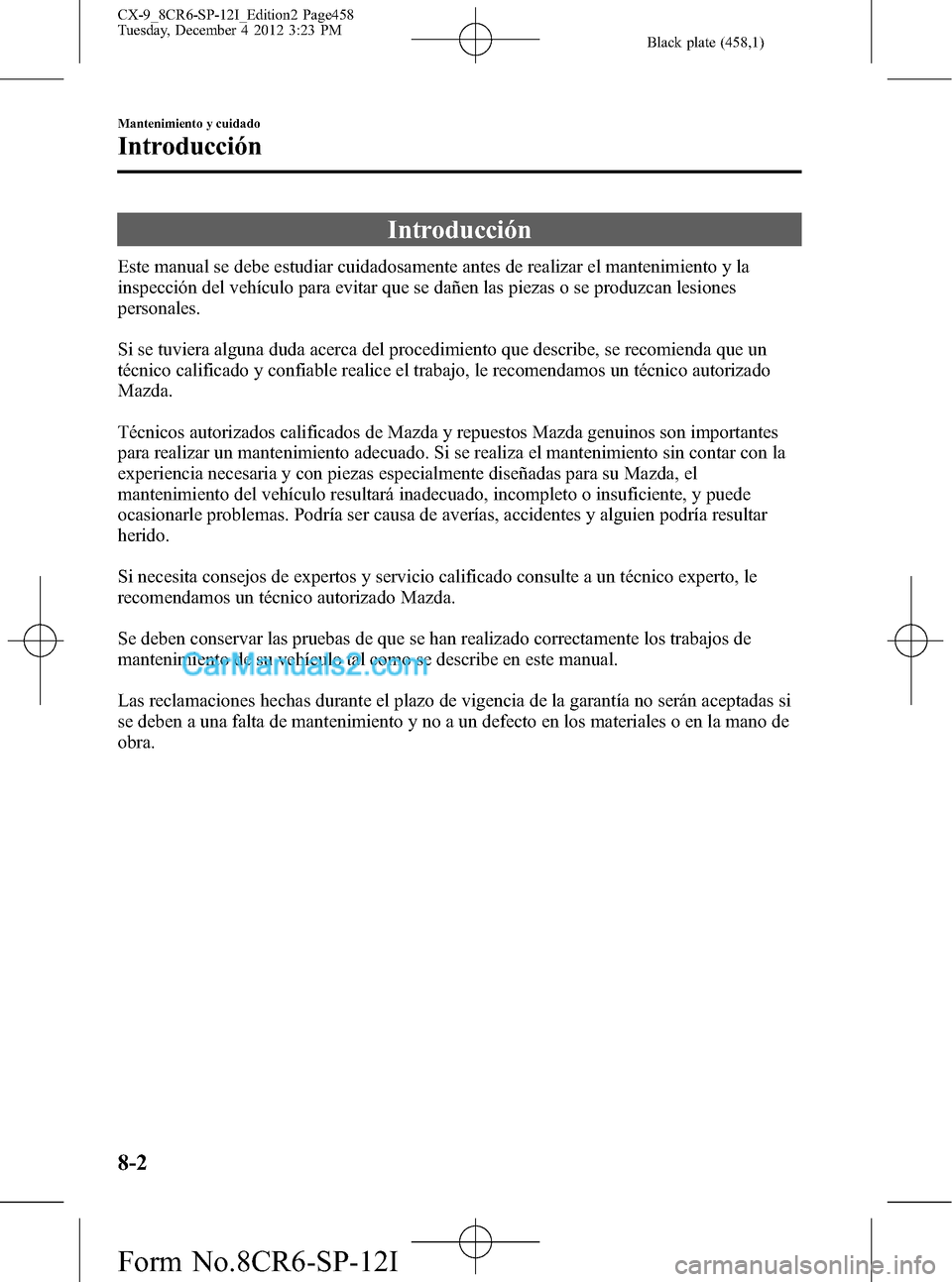 MAZDA MODEL CX-9 2015 Manual del propietario (in Spanish) Black plate (458,1)
Introducción
Este manual se debe estudiar cuidadosamente antes de realizar el mantenimiento y la
inspección del vehículo para evitar que se dañen las piezas o se produzcan lesi MAZDA MODEL CX-9 2015 Manual del propietario (in Spanish) Black plate (458,1)
Introducción
Este manual se debe estudiar cuidadosamente antes de realizar el mantenimiento y la
inspección del vehículo para evitar que se dañen las piezas o se produzcan lesi