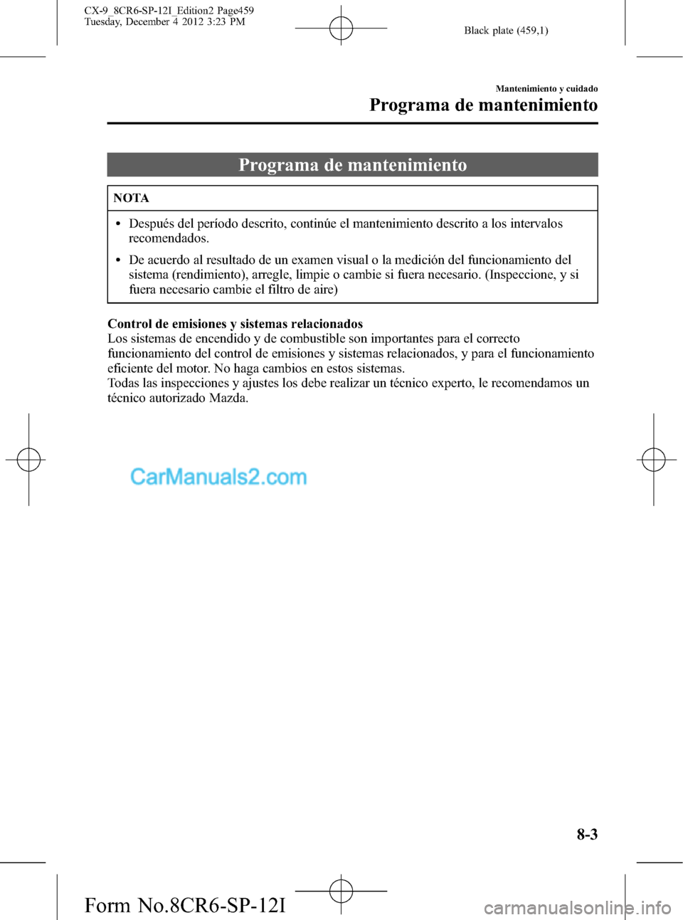 MAZDA MODEL CX-9 2015 Manual del propietario (in Spanish) Black plate (459,1)
Programa de mantenimiento
NOTA
lDespués del período descrito, continúe el mantenimiento descrito a los intervalos
recomendados.
lDe acuerdo al resultado de un examen visual o la MAZDA MODEL CX-9 2015 Manual del propietario (in Spanish) Black plate (459,1)
Programa de mantenimiento
NOTA
lDespués del período descrito, continúe el mantenimiento descrito a los intervalos
recomendados.
lDe acuerdo al resultado de un examen visual o la