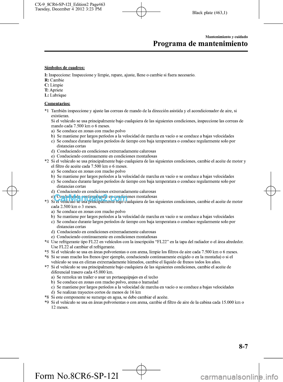 MAZDA MODEL CX-9 2015 Manual del propietario (in Spanish) Black plate (463,1)
Símbolos de cuadros:
I:Inspeccione: Inspeccione y limpie, repare, ajuste, llene o cambie si fuera necesario.
R:Cambie
C:Limpie
T:Apriete
L:Lubrique
Comentarios:
*1 También inspec MAZDA MODEL CX-9 2015 Manual del propietario (in Spanish) Black plate (463,1)
Símbolos de cuadros:
I:Inspeccione: Inspeccione y limpie, repare, ajuste, llene o cambie si fuera necesario.
R:Cambie
C:Limpie
T:Apriete
L:Lubrique
Comentarios:
*1 También inspec