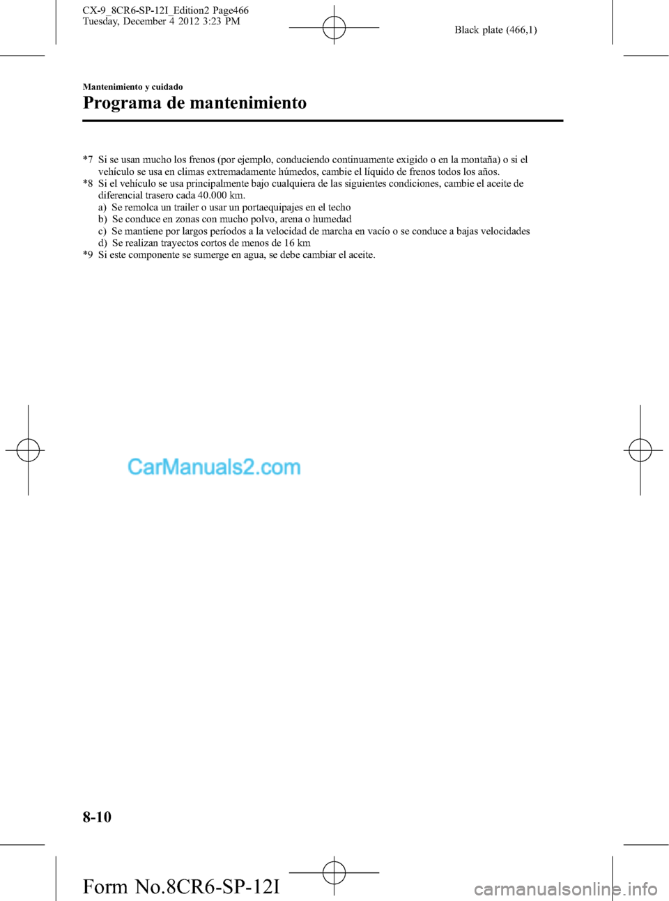 MAZDA MODEL CX-9 2015 Manual del propietario (in Spanish) Black plate (466,1)
*7 Si se usan mucho los frenos (por ejemplo, conduciendo continuamente exigido o en la montaña) o si el
vehículo se usa en climas extremadamente húmedos, cambie el líquido de f MAZDA MODEL CX-9 2015 Manual del propietario (in Spanish) Black plate (466,1)
*7 Si se usan mucho los frenos (por ejemplo, conduciendo continuamente exigido o en la montaña) o si el
vehículo se usa en climas extremadamente húmedos, cambie el líquido de f