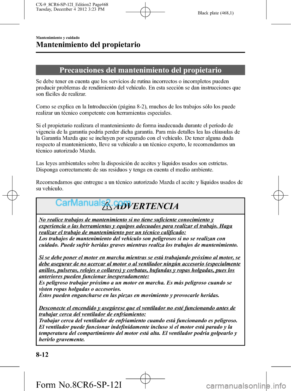 MAZDA MODEL CX-9 2015 Manual del propietario (in Spanish) Black plate (468,1)
Precauciones del mantenimiento del propietario
Se debe tener en cuenta que los servicios de rutina incorrectos o incompletos pueden
producir problemas de rendimiento del vehículo. MAZDA MODEL CX-9 2015 Manual del propietario (in Spanish) Black plate (468,1)
Precauciones del mantenimiento del propietario
Se debe tener en cuenta que los servicios de rutina incorrectos o incompletos pueden
producir problemas de rendimiento del vehículo.