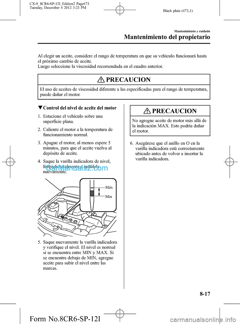 MAZDA MODEL CX-9 2015 Manual del propietario (in Spanish) Black plate (473,1)
Al elegir un aceite, considere el rango de temperatura en que su vehículo funcionará hasta
el próximo cambio de aceite.
Luego seleccione la viscosidad recomendada en el cuadro a MAZDA MODEL CX-9 2015 Manual del propietario (in Spanish) Black plate (473,1)
Al elegir un aceite, considere el rango de temperatura en que su vehículo funcionará hasta
el próximo cambio de aceite.
Luego seleccione la viscosidad recomendada en el cuadro a