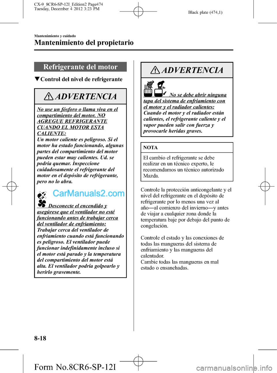 MAZDA MODEL CX-9 2015 Manual del propietario (in Spanish) Black plate (474,1)
Refrigerante del motor
qControl del nivel de refrigerante
ADVERTENCIA
No use un fósforo o llama viva en el
compartimiento del motor. NO
AGREGUE REFRIGERANTE
CUANDO EL MOTOR ESTA
C MAZDA MODEL CX-9 2015 Manual del propietario (in Spanish) Black plate (474,1)
Refrigerante del motor
qControl del nivel de refrigerante
ADVERTENCIA
No use un fósforo o llama viva en el
compartimiento del motor. NO
AGREGUE REFRIGERANTE
CUANDO EL MOTOR ESTA
C