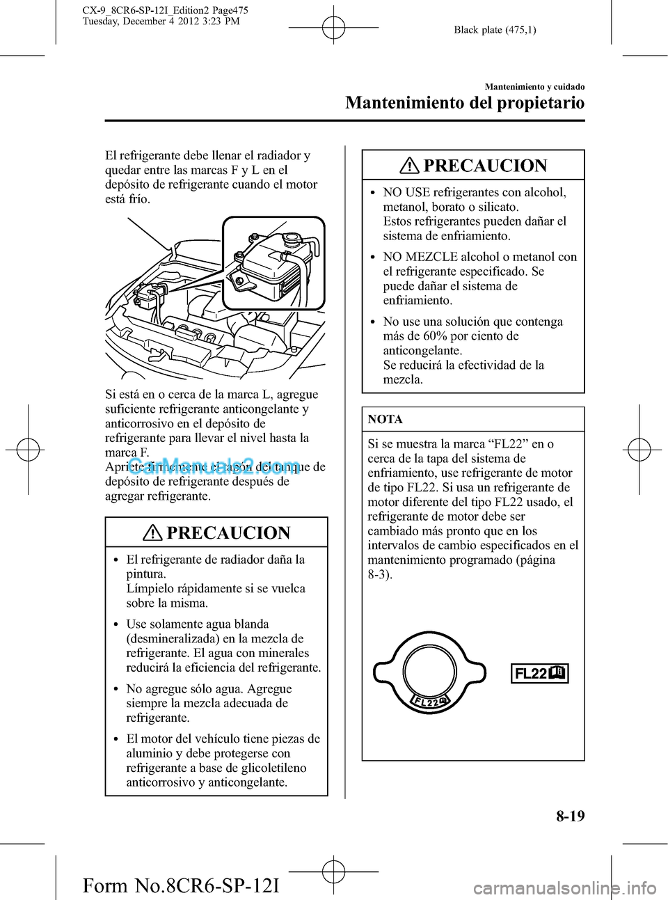 MAZDA MODEL CX-9 2015 Manual del propietario (in Spanish) Black plate (475,1)
El refrigerante debe llenar el radiador y
quedar entre las marcas F y L en el
depósito de refrigerante cuando el motor
está frío.
Si está en o cerca de la marca L, agregue
sufi MAZDA MODEL CX-9 2015 Manual del propietario (in Spanish) Black plate (475,1)
El refrigerante debe llenar el radiador y
quedar entre las marcas F y L en el
depósito de refrigerante cuando el motor
está frío.
Si está en o cerca de la marca L, agregue
sufi