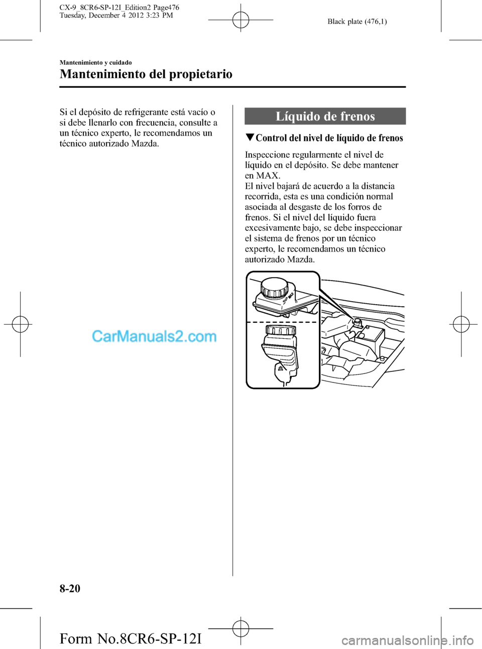 MAZDA MODEL CX-9 2015 Manual del propietario (in Spanish) Black plate (476,1)
Si el depósito de refrigerante está vacío o
si debe llenarlo con frecuencia, consulte a
un técnico experto, le recomendamos un
técnico autorizado Mazda.Líquido de frenos
qCon MAZDA MODEL CX-9 2015 Manual del propietario (in Spanish) Black plate (476,1)
Si el depósito de refrigerante está vacío o
si debe llenarlo con frecuencia, consulte a
un técnico experto, le recomendamos un
técnico autorizado Mazda.Líquido de frenos
qCon