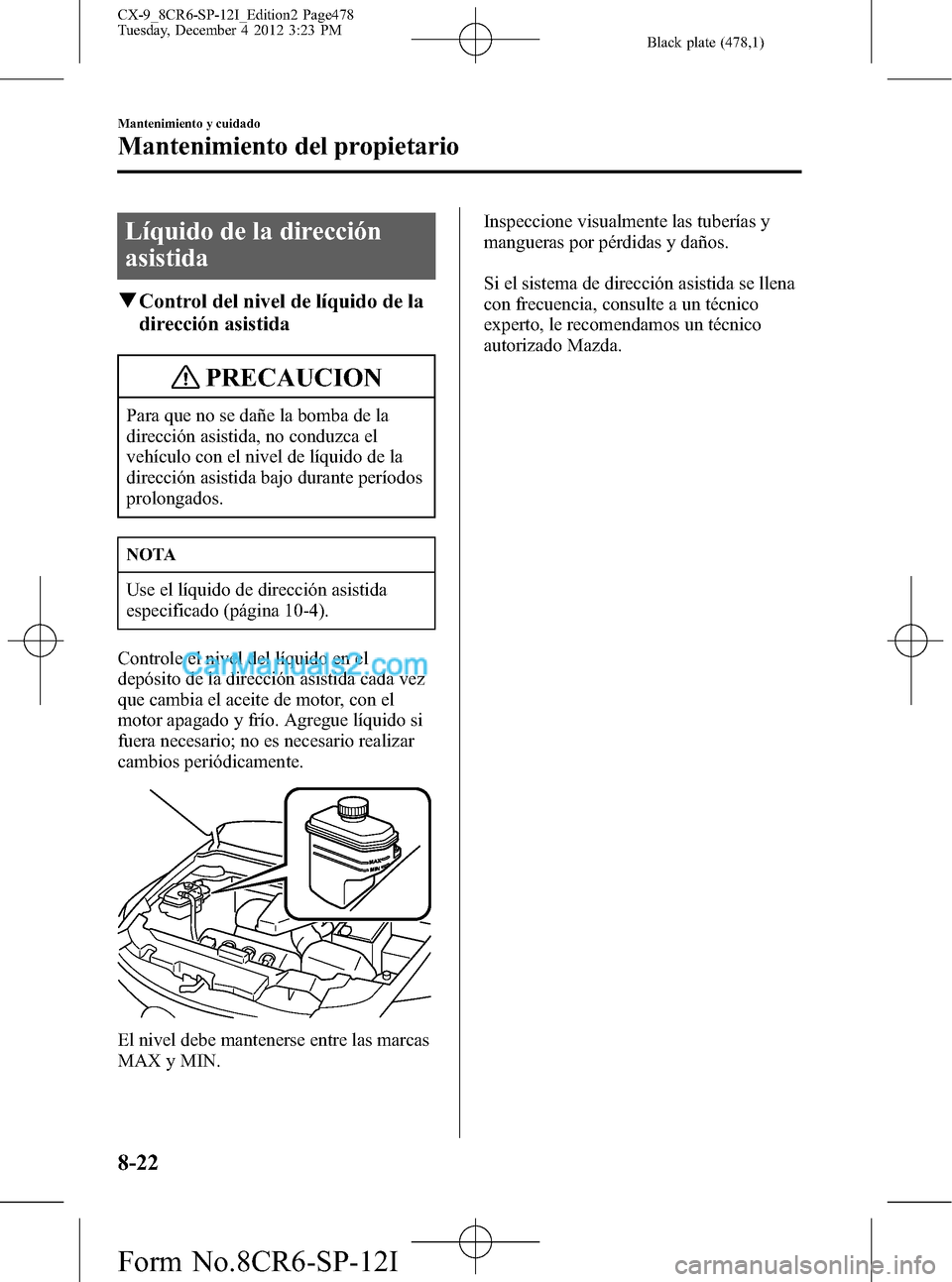 MAZDA MODEL CX-9 2015 Manual del propietario (in Spanish) Black plate (478,1)
Líquido de la dirección
asistida
qControl del nivel de líquido de la
dirección asistida
PRECAUCION
Para que no se dañe la bomba de la
dirección asistida, no conduzca el
vehí MAZDA MODEL CX-9 2015 Manual del propietario (in Spanish) Black plate (478,1)
Líquido de la dirección
asistida
qControl del nivel de líquido de la
dirección asistida
PRECAUCION
Para que no se dañe la bomba de la
dirección asistida, no conduzca el
vehí