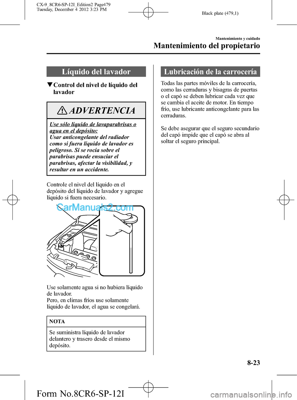 MAZDA MODEL CX-9 2015 Manual del propietario (in Spanish) Black plate (479,1)
Líquido del lavador
qControl del nivel de líquido del
lavador
ADVERTENCIA
Use sólo líquido de lavaparabrisas o
agua en el depósito:
Usar anticongelante del radiador
como si fu MAZDA MODEL CX-9 2015 Manual del propietario (in Spanish) Black plate (479,1)
Líquido del lavador
qControl del nivel de líquido del
lavador
ADVERTENCIA
Use sólo líquido de lavaparabrisas o
agua en el depósito:
Usar anticongelante del radiador
como si fu