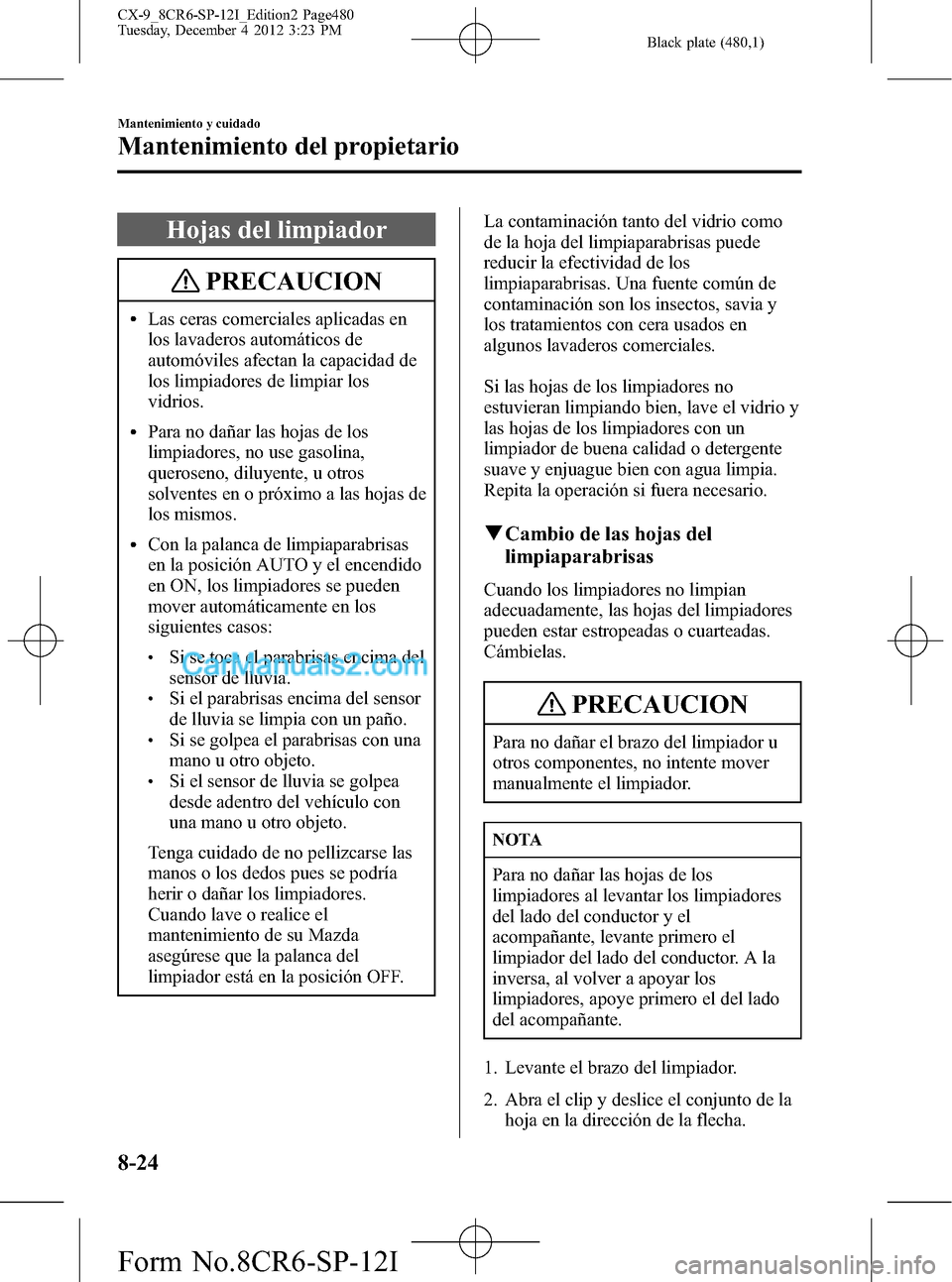 MAZDA MODEL CX-9 2015 Manual del propietario (in Spanish) Black plate (480,1)
Hojas del limpiador
PRECAUCION
lLas ceras comerciales aplicadas en
los lavaderos automáticos de
automóviles afectan la capacidad de
los limpiadores de limpiar los
vidrios.
lPara MAZDA MODEL CX-9 2015 Manual del propietario (in Spanish) Black plate (480,1)
Hojas del limpiador
PRECAUCION
lLas ceras comerciales aplicadas en
los lavaderos automáticos de
automóviles afectan la capacidad de
los limpiadores de limpiar los
vidrios.
lPara
