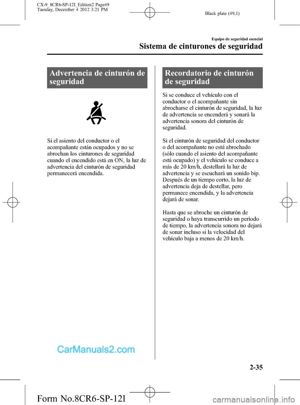 MAZDA MODEL CX-9 2015 Manual del propietario (in Spanish) Black plate (49,1)
Advertencia de cinturón de
seguridad
Si el asiento del conductor o el
acompañante están ocupados y no se
abrochan los cinturones de seguridad
cuando el encendido está en ON, la MAZDA MODEL CX-9 2015 Manual del propietario (in Spanish) Black plate (49,1)
Advertencia de cinturón de
seguridad
Si el asiento del conductor o el
acompañante están ocupados y no se
abrochan los cinturones de seguridad
cuando el encendido está en ON, la