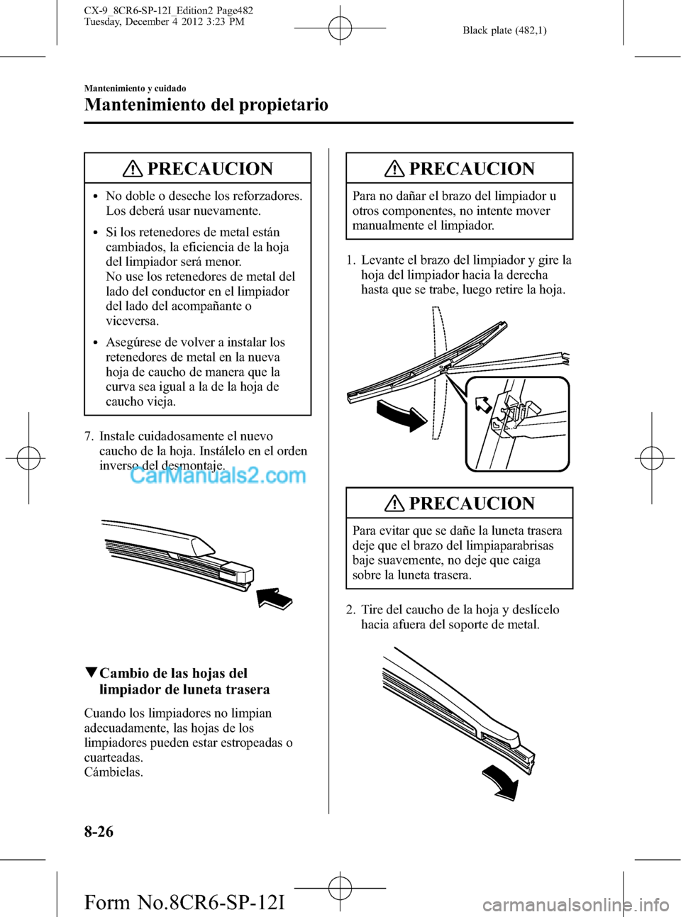 MAZDA MODEL CX-9 2015  Manual del propietario (in Spanish)  Black plate (482,1)
PRECAUCION
lNo doble o deseche los reforzadores.
Los deberá usar nuevamente.
lSi los retenedores de metal están
cambiados, la eficiencia de la hoja
del limpiador será menor.
No 